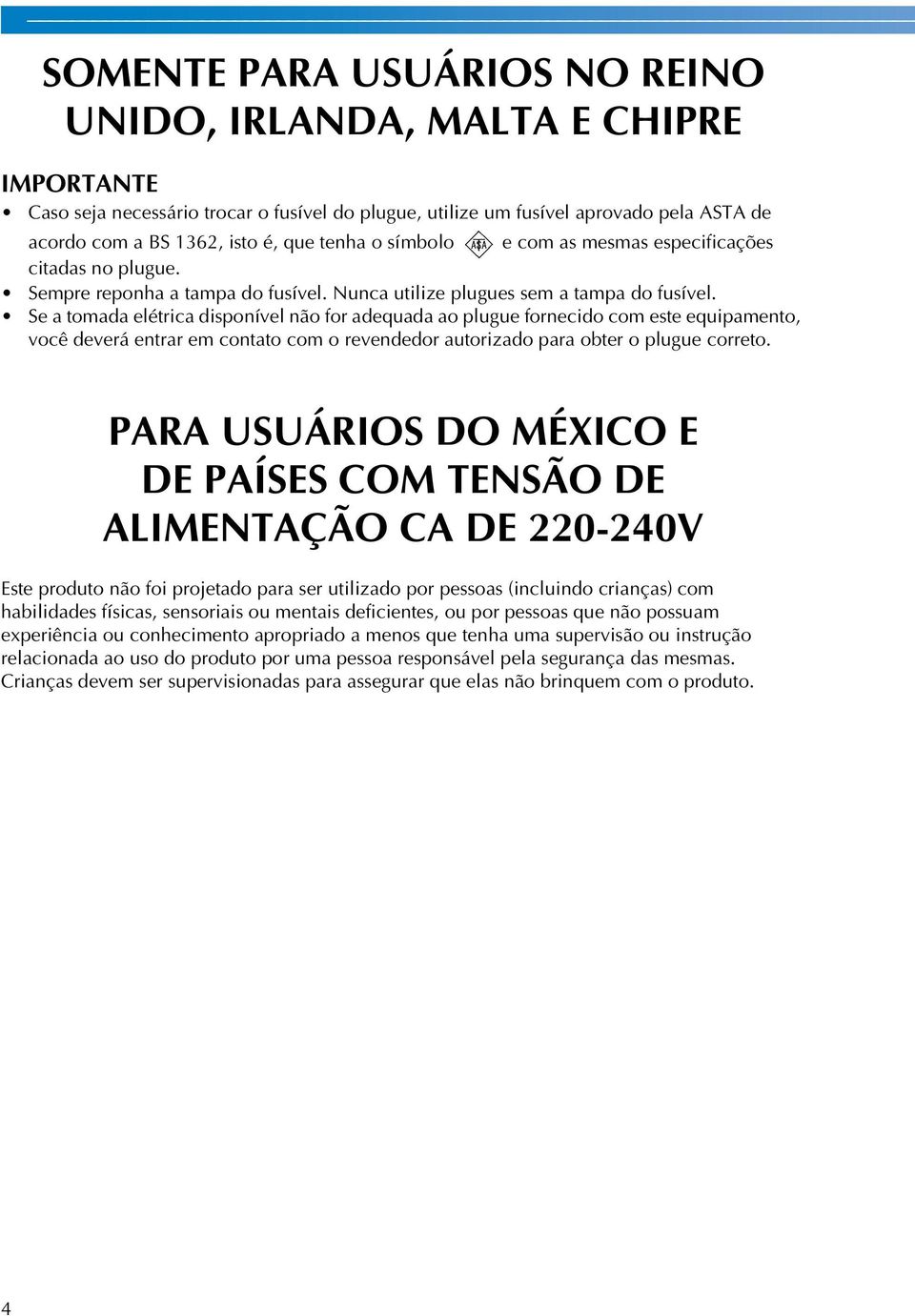 Se a tomada elétrica disponível não for adequada ao plugue fornecido com este equipamento, você deverá entrar em contato com o revendedor autorizado para obter o plugue correto.