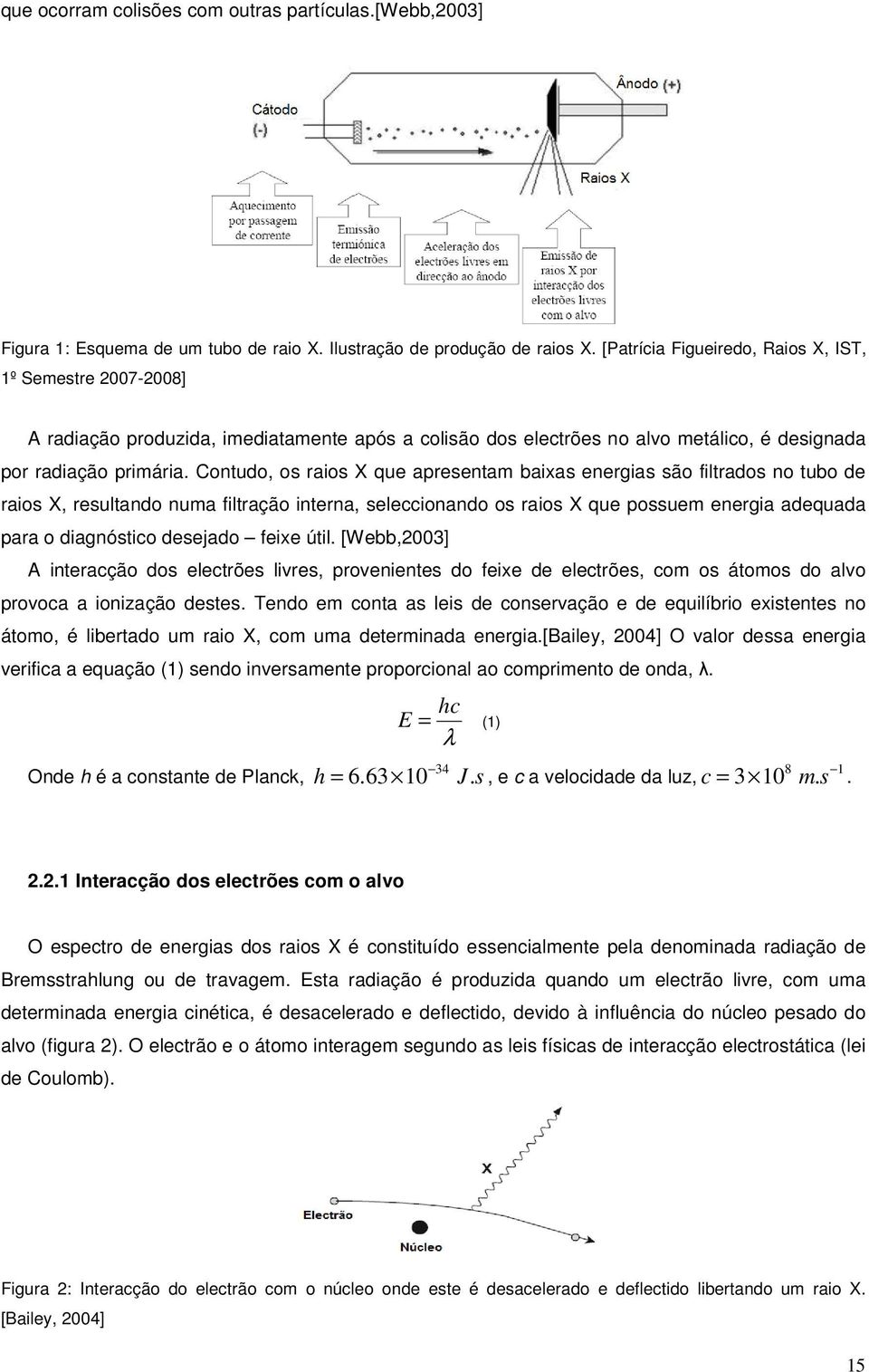 Contudo, os raios X que apresentam baixas energias são filtrados no tubo de raios X, resultando numa filtração interna, seleccionando os raios X que possuem energia adequada para o diagnóstico