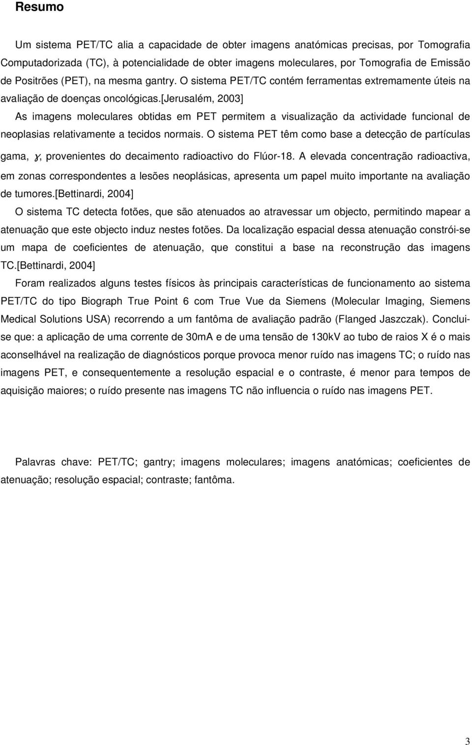 [jerusalém, 2003] As imagens moleculares obtidas em PET permitem a visualização da actividade funcional de neoplasias relativamente a tecidos normais.