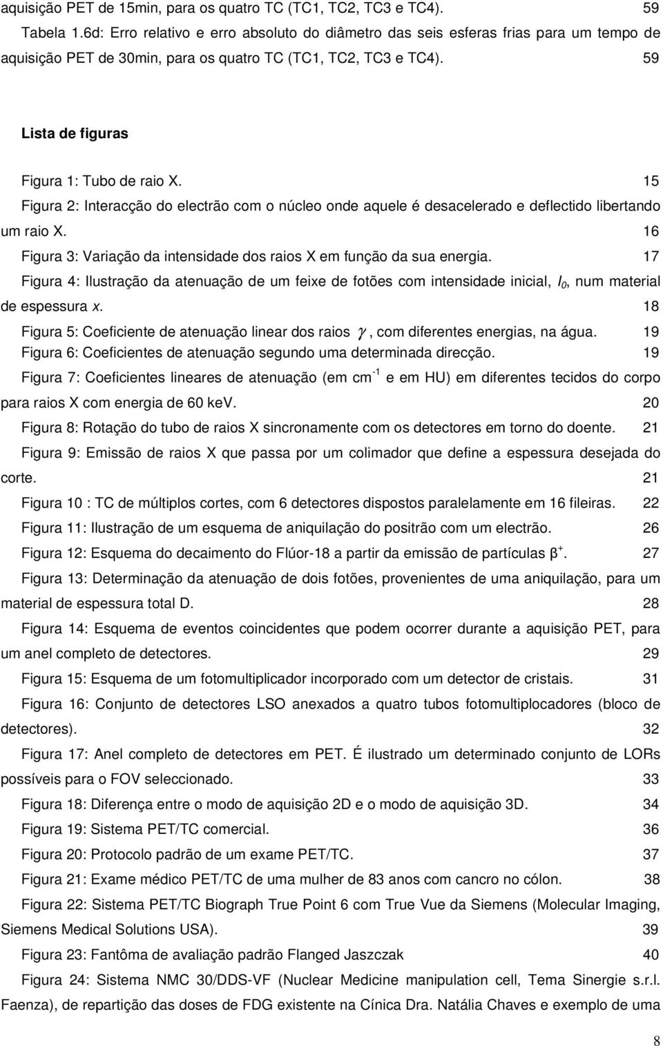 15 Figura 2: Interacção do electrão com o núcleo onde aquele é desacelerado e deflectido libertando um raio X. 16 Figura 3: Variação da intensidade dos raios X em função da sua energia.