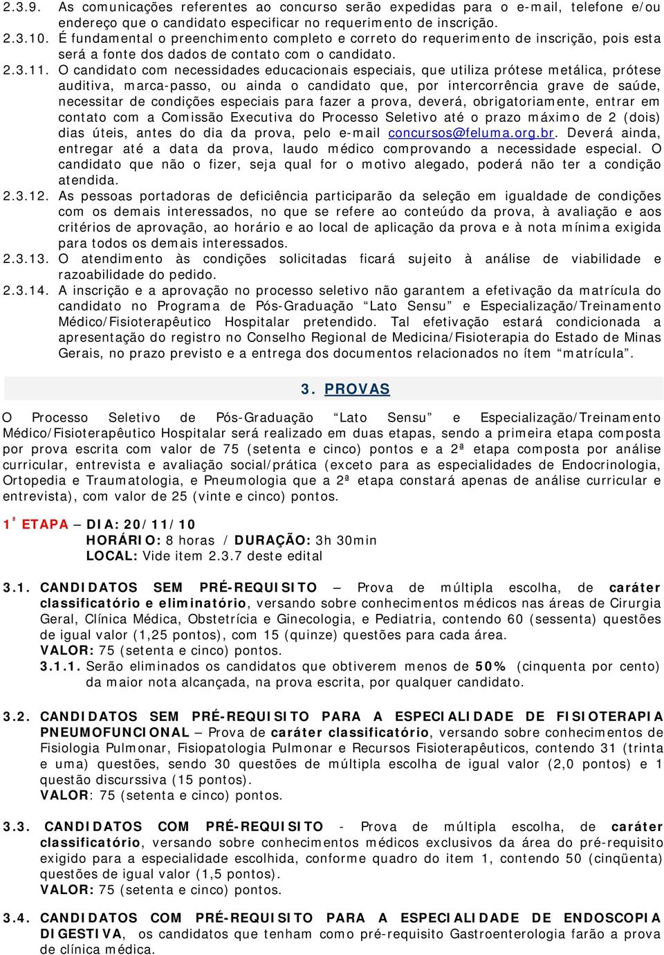 O candidato com necessidades educacionais especiais, que utiliza prótese metálica, prótese auditiva, marca-passo, ou ainda o candidato que, por intercorrência grave de saúde, necessitar de condições