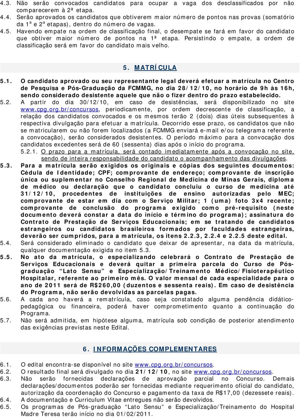 Persistindo o empate, a ordem de classificação será em favor do candidato mais velho. 5. MATRÍCULA 5.1.