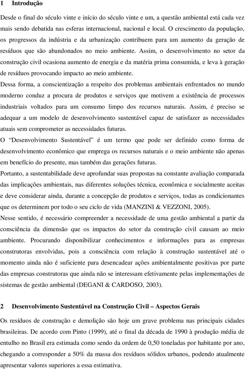 Assim, o desenvolvimento no setor da construção civil ocasiona aumento de energia e da matéria prima consumida, e leva à geração de resíduos provocando impacto ao meio ambiente.