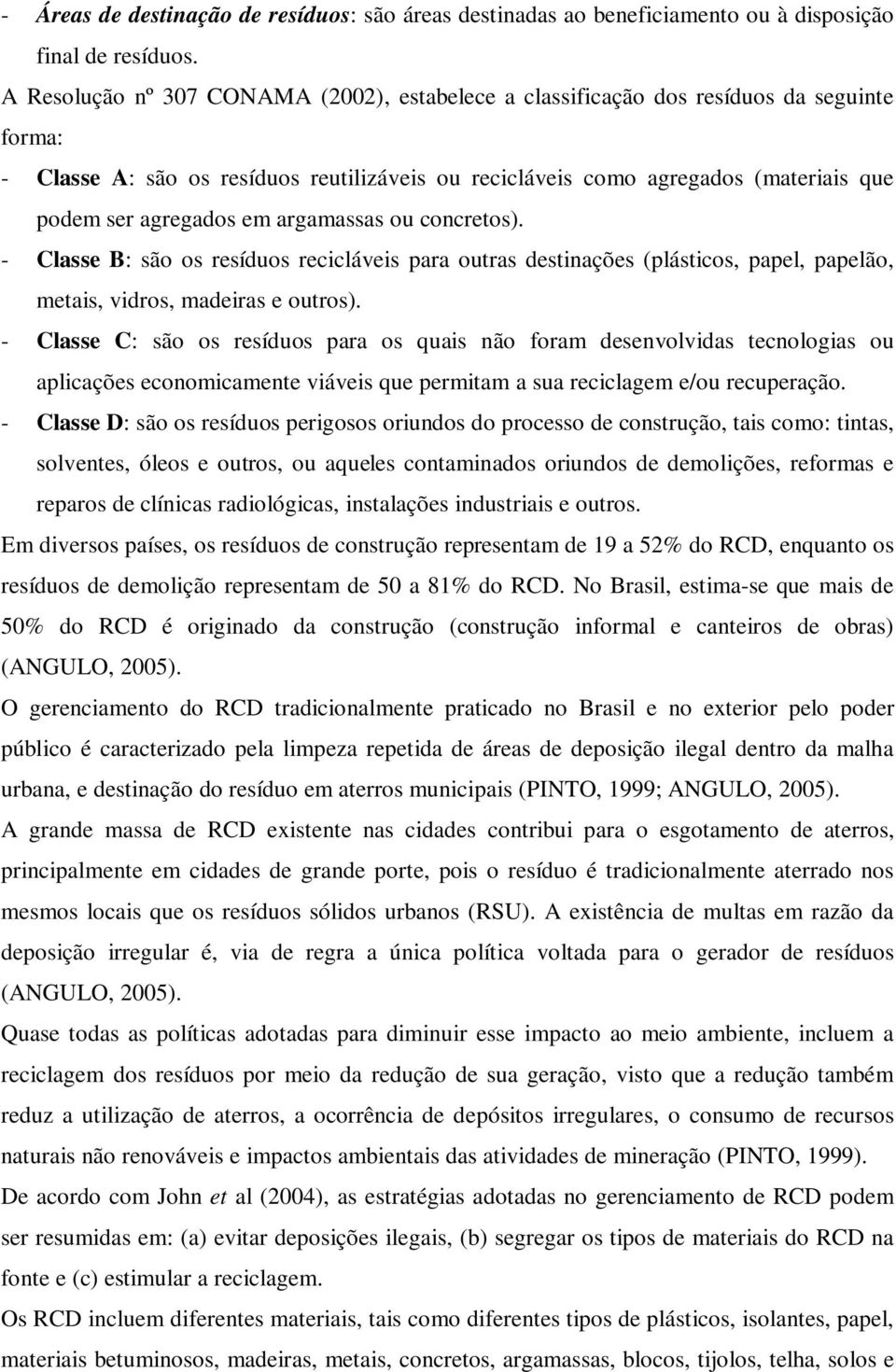 em argamassas ou concretos). - Classe B: são os resíduos recicláveis para outras destinações (plásticos, papel, papelão, metais, vidros, madeiras e outros).