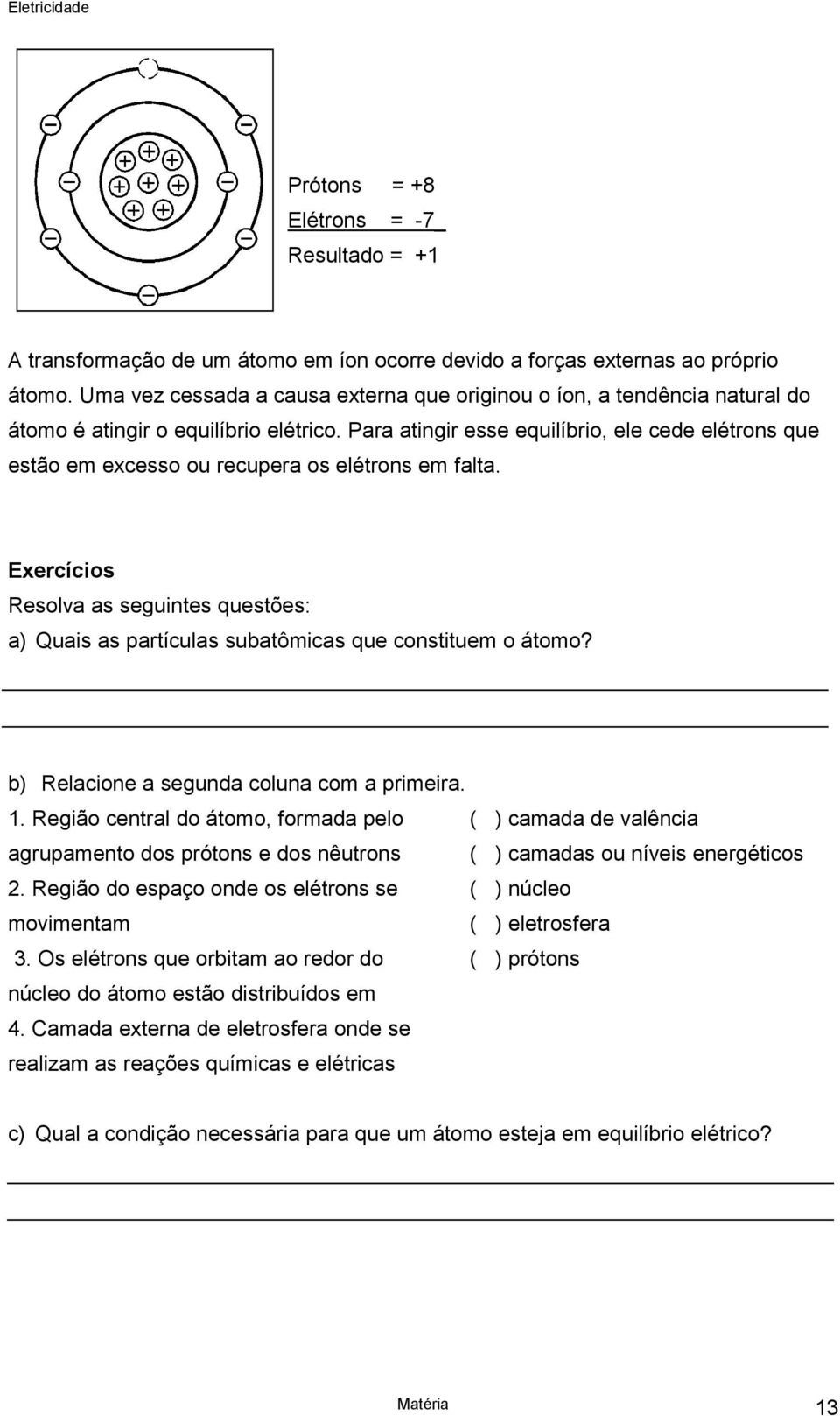 Para atingir esse equilíbrio, ele cede elétrons que estão em excesso ou recupera os elétrons em falta.