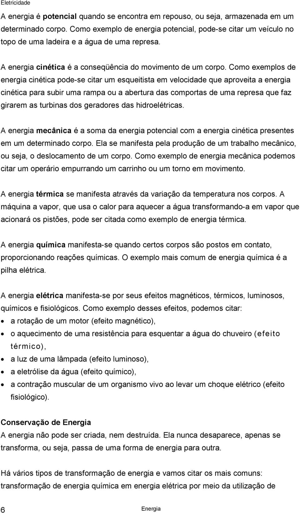 Como exemplos de energia cinética pode-se citar um esqueitista em velocidade que aproveita a energia cinética para subir uma rampa ou a abertura das comportas de uma represa que faz girarem as