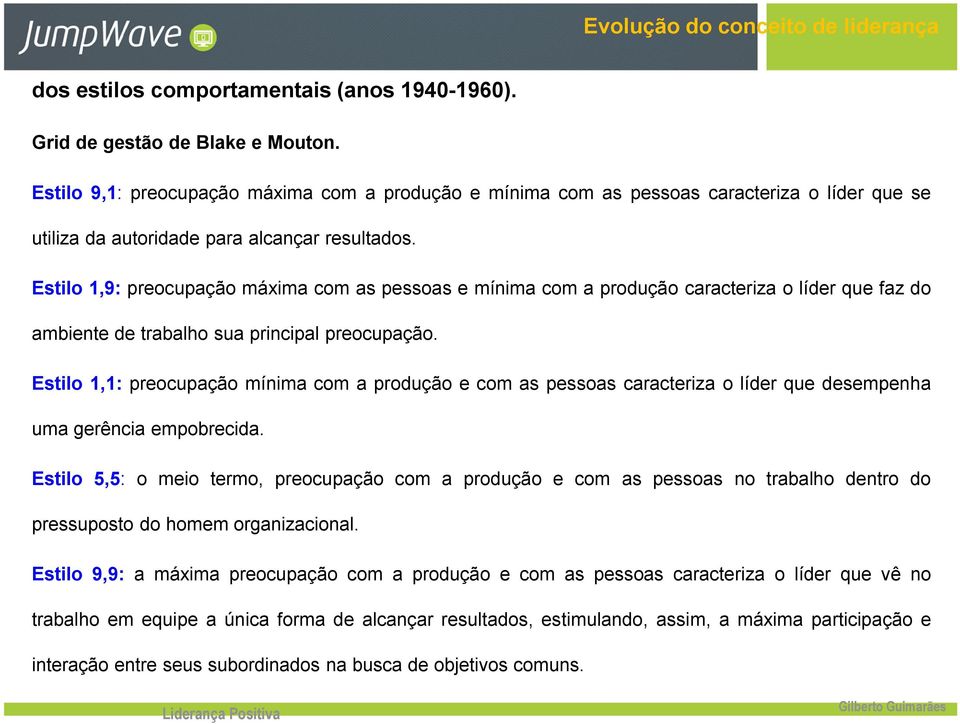 Estilo 1,9: preocupação máxima com as pessoas e mínima com a produção caracteriza o líder que faz do ambiente de trabalho sua principal preocupação.