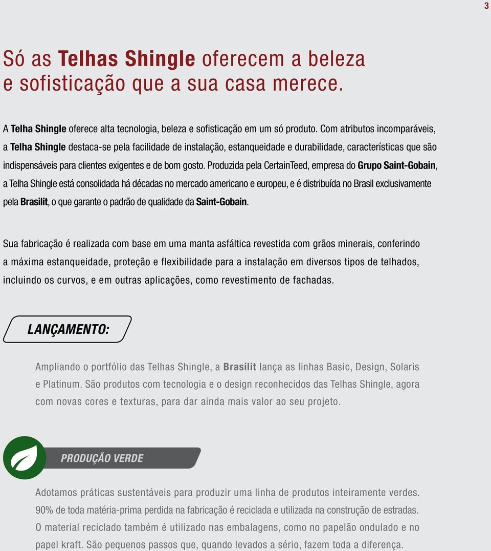 Produzida pela CertainTeed, empresa do Grupo Saint-Gobain, a Telha Shingle está consolidada há décadas no mercado americano e europeu, e é distribuída no Brasil exclusivamente pela Brasilit, o que