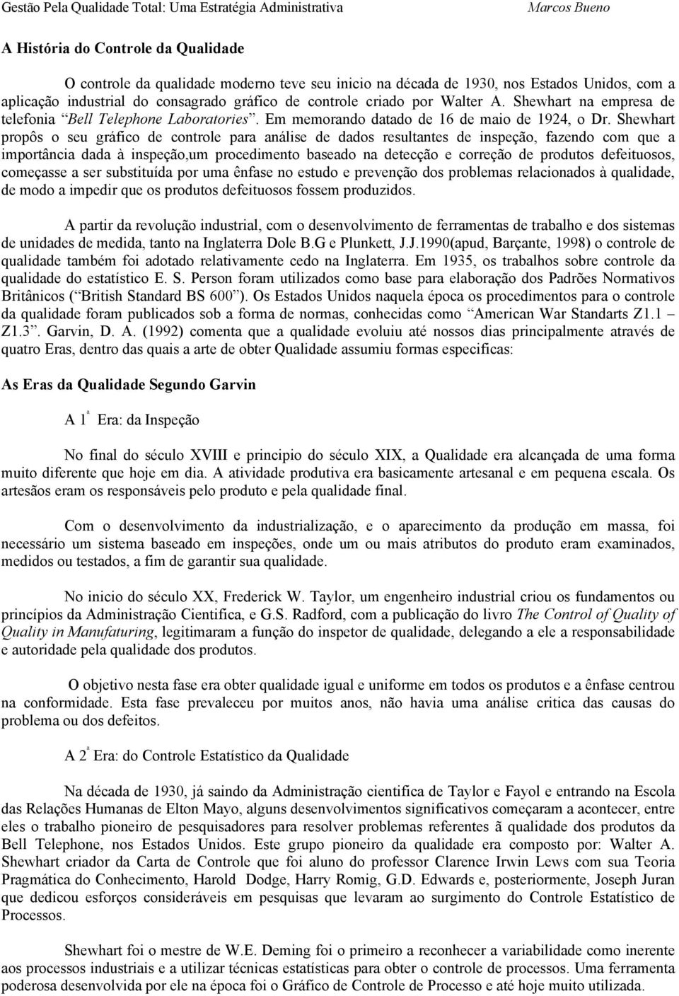 Shewhart propôs o seu gráfico de controle para análise de dados resultantes de inspeção, fazendo com que a importância dada à inspeção,um procedimento baseado na detecção e correção de produtos