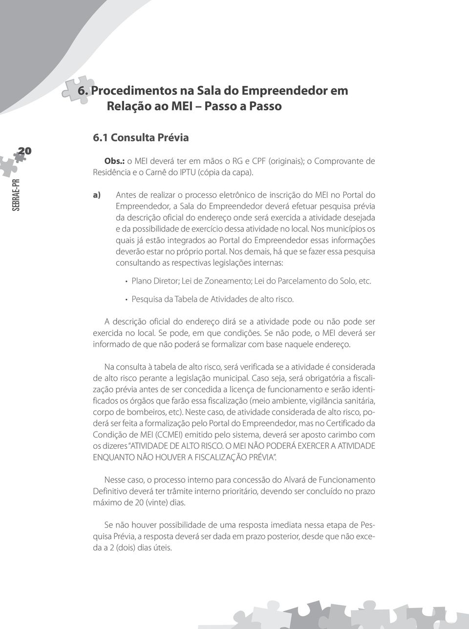 a) Antes de realizar o processo eletrônico de inscrição do MEI no Portal do Empreendedor, a Sala do Empreendedor deverá efetuar pesquisa prévia da descrição oficial do endereço onde será exercida a