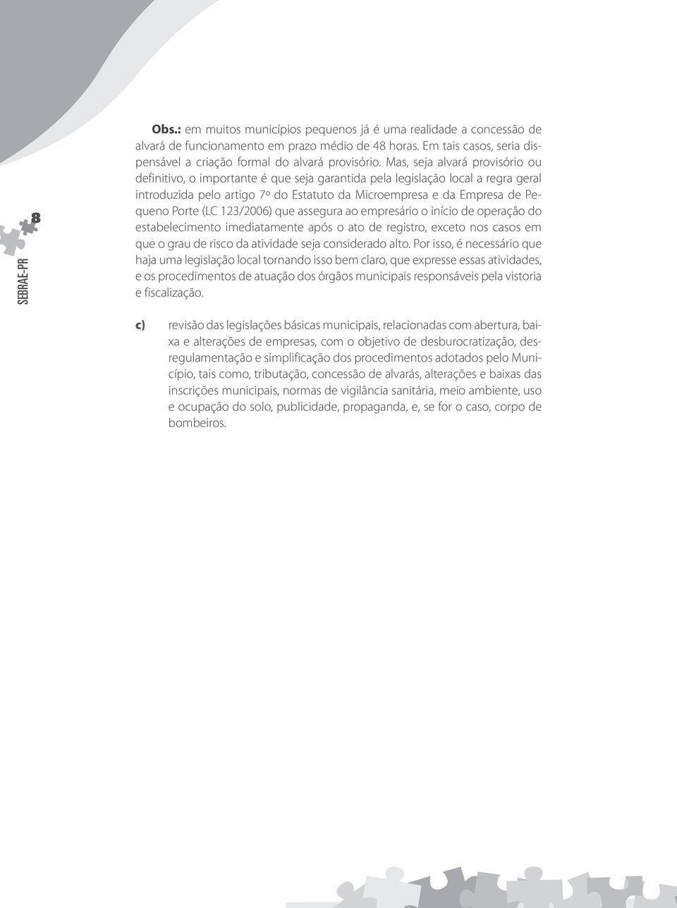 Mas, seja alvará provisório ou definitivo, o importante é que seja garantida pela legislação local a regra geral introduzida pelo artigo 7º do Estatuto da Microempresa e da Empresa de Pequeno Porte