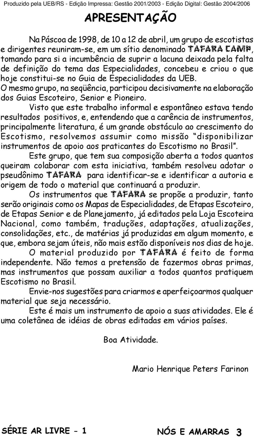 O mesmo grupo, na seqüência, participou decisivamente na elaboração dos Guias Escoteiro, Senior e Pioneiro.