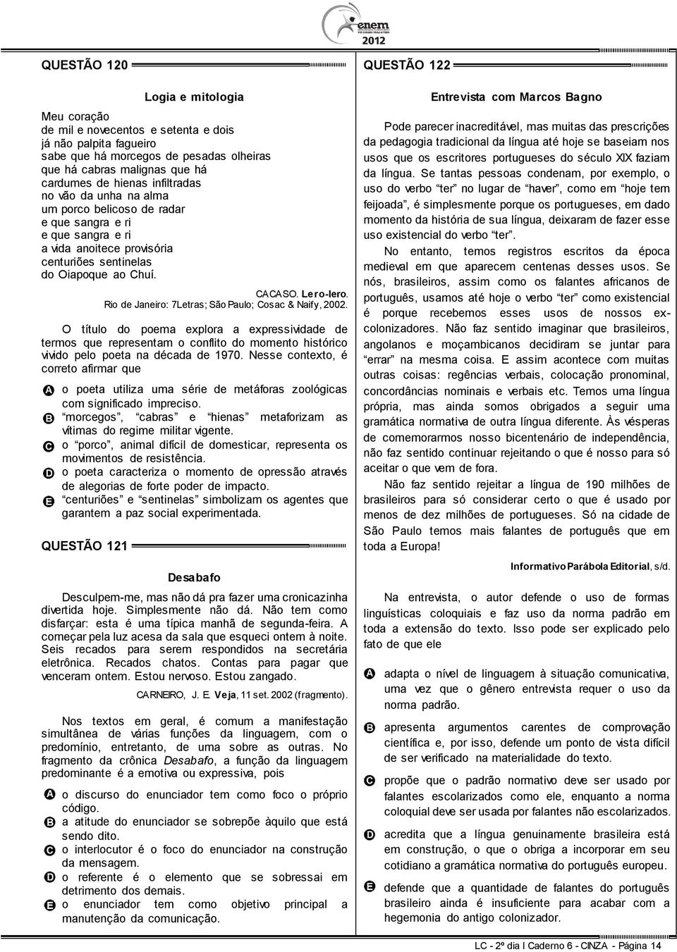 Rio de Janeiro: 7Letras; São Paulo; Cosac & Naify, 2002. O título do poema explora a expressividade de termos que representam o conflito do momento histórico vivido pelo poeta na década de 1970.