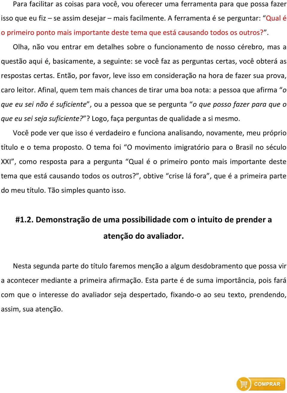 . Olha, não vou entrar em detalhes sobre o funcionamento de nosso cérebro, mas a questão aqui é, basicamente, a seguinte: se você faz as perguntas certas, você obterá as respostas certas.