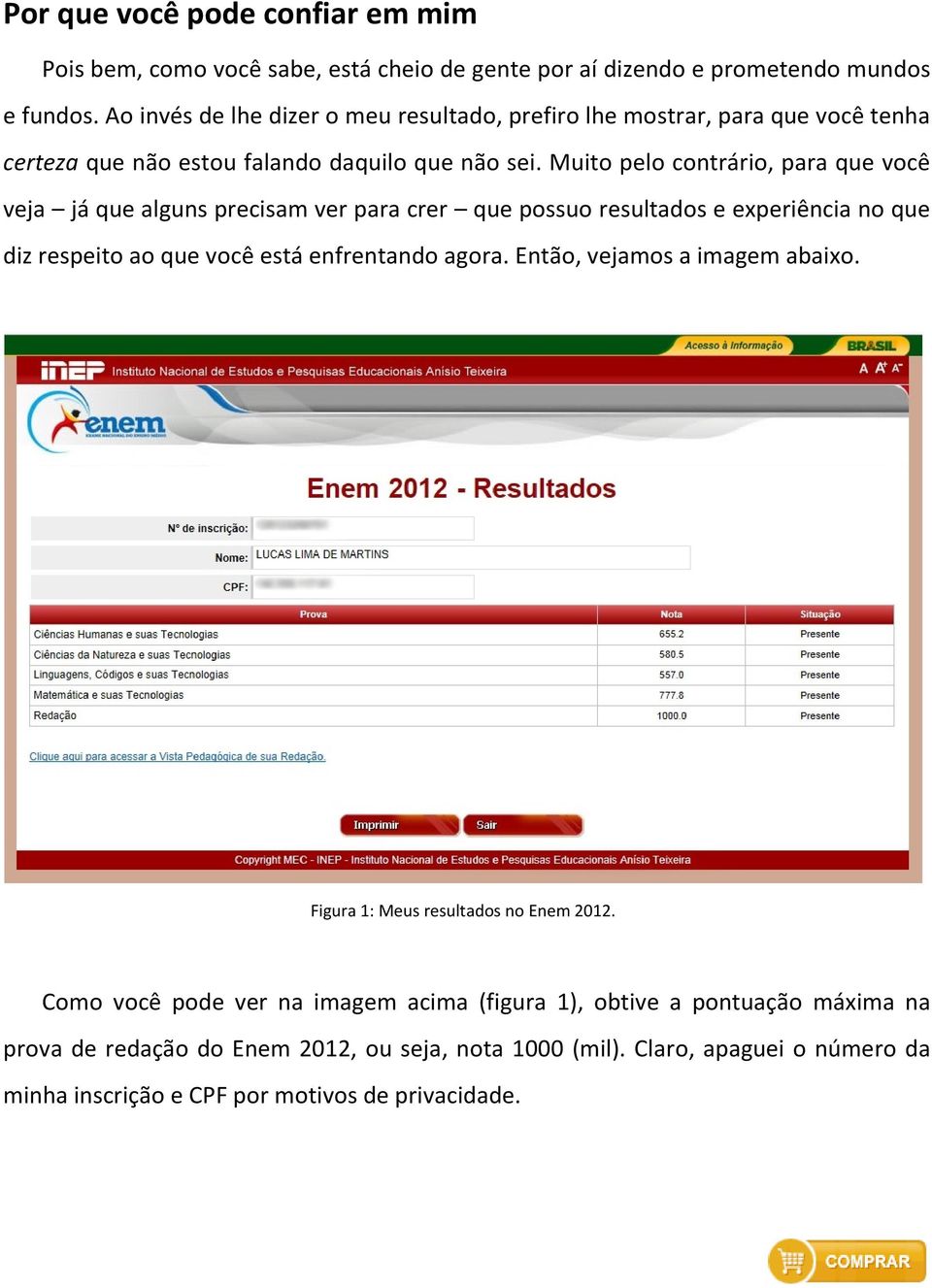 Muito pelo contrário, para que você veja já que alguns precisam ver para crer que possuo resultados e experiência no que diz respeito ao que você está enfrentando agora.