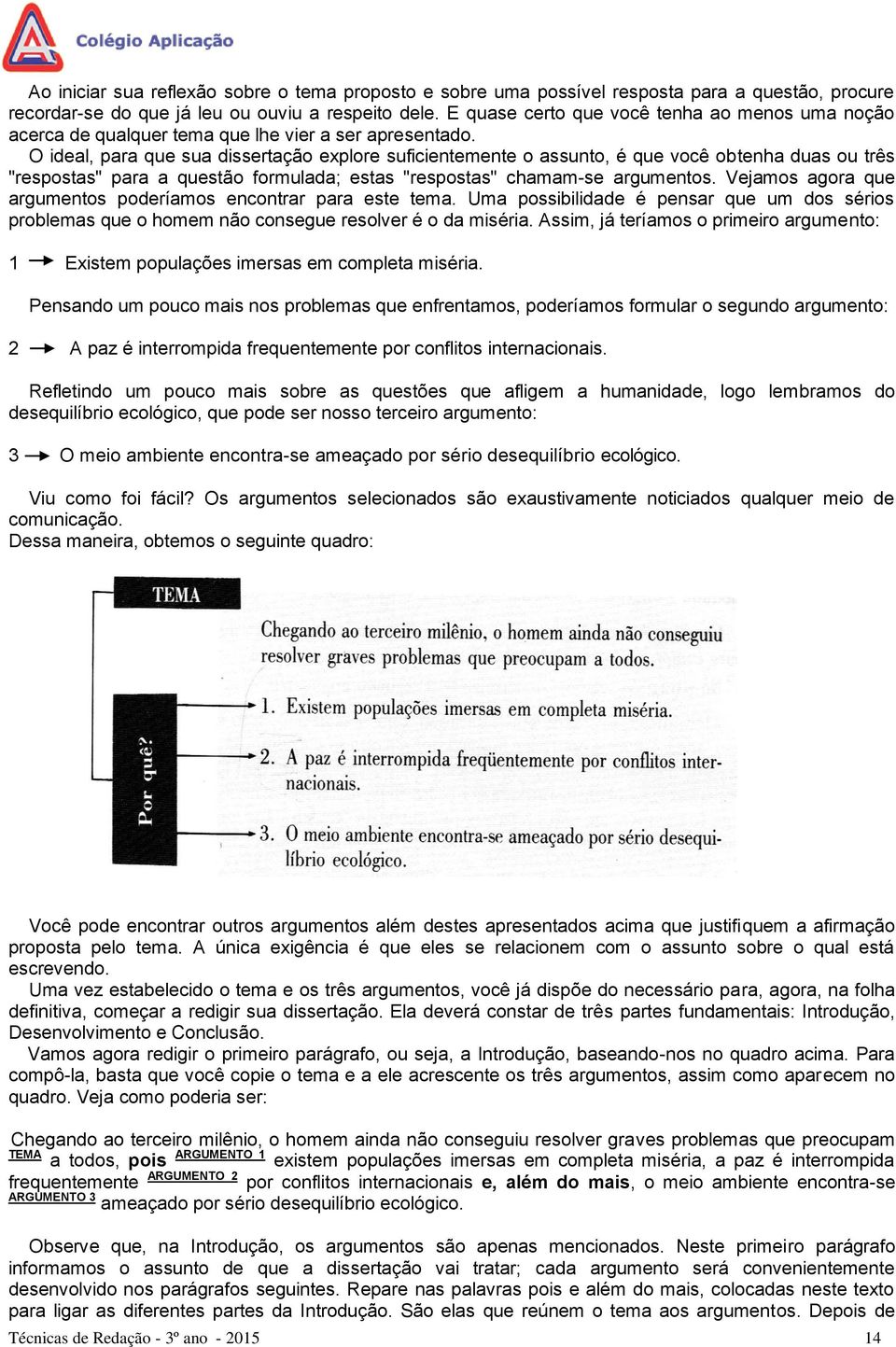 O ideal, para que sua dissertação explore suficientemente o assunto, é que você obtenha duas ou três "respostas" para a questão formulada; estas "respostas" chamam-se argumentos.