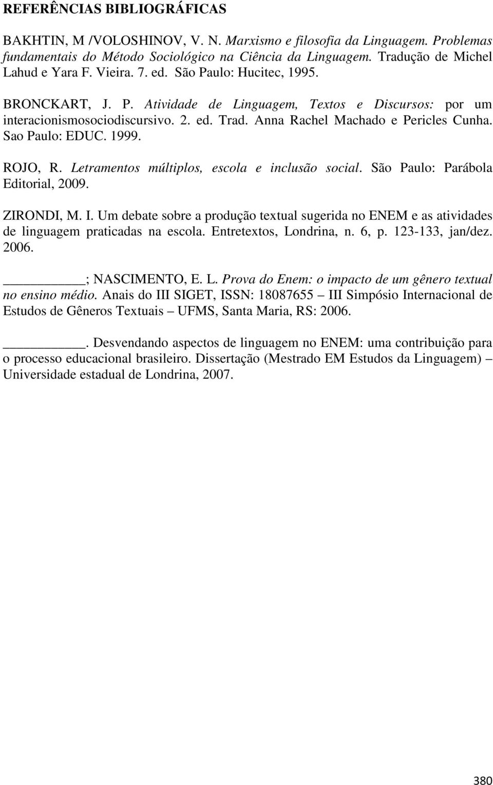 Sao Paulo: EDUC. 1999. ROJO, R. Letramentos múltiplos, escola e inclusão social. São Paulo: Parábola Editorial, 2009. ZIRONDI, M. I.