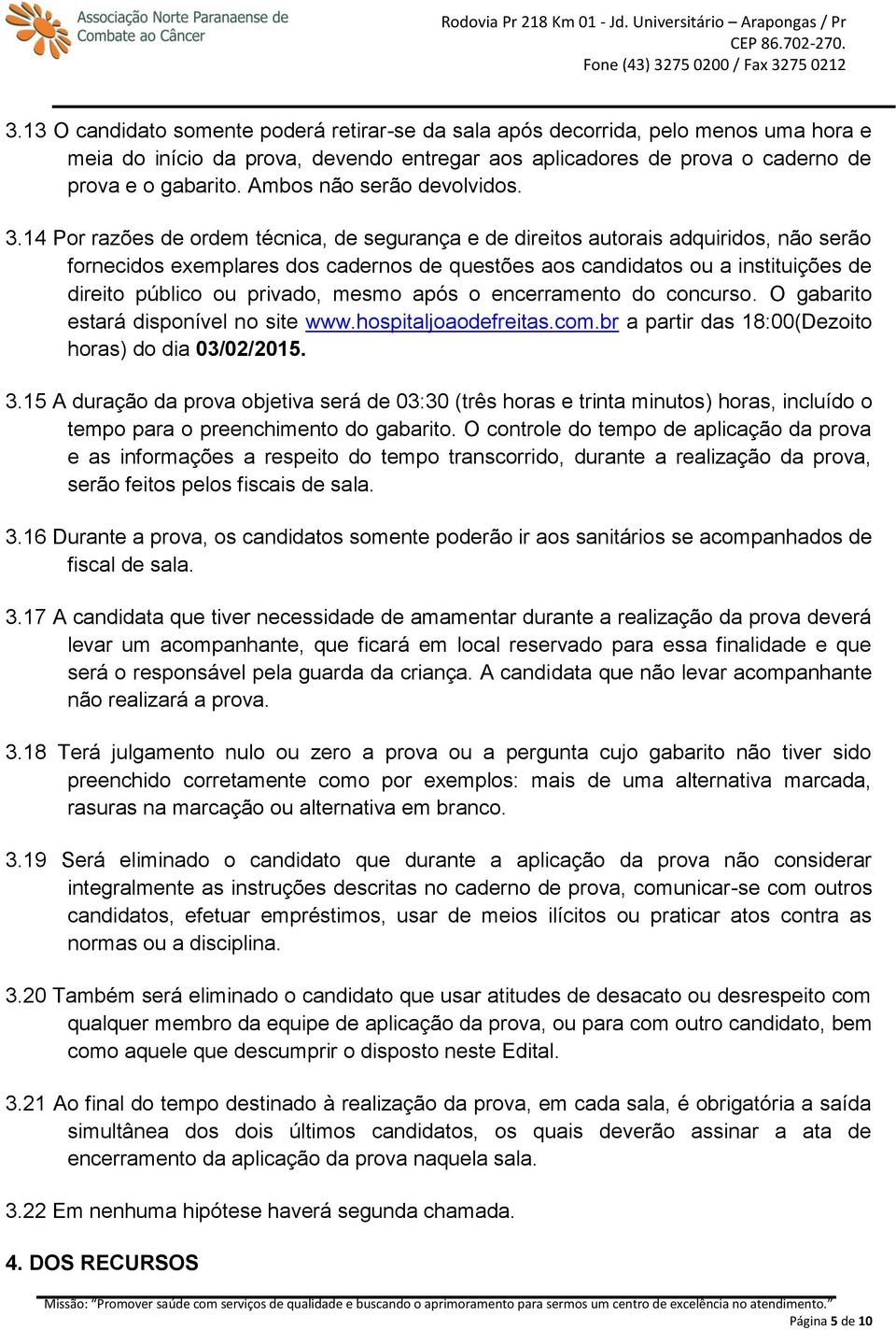 14 Por razões de ordem técnica, de segurança e de direitos autorais adquiridos, não serão fornecidos exemplares dos cadernos de questões aos candidatos ou a instituições de direito público ou