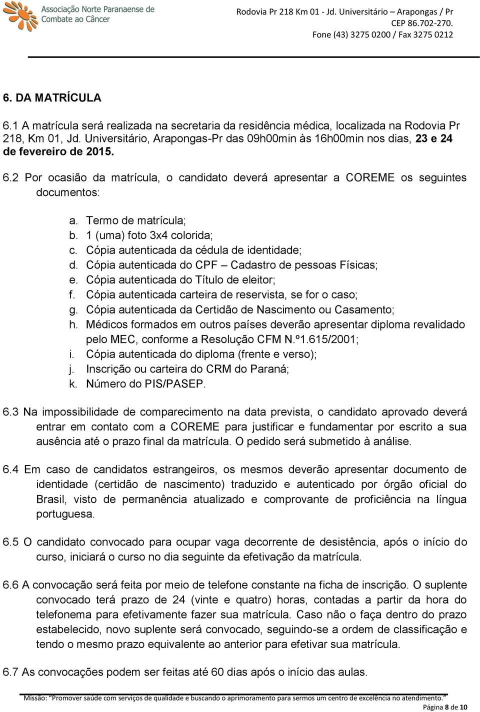 Termo de matrícula; b. 1 (uma) foto 3x4 colorida; c. Cópia autenticada da cédula de identidade; d. Cópia autenticada do CPF Cadastro de pessoas Físicas; e. Cópia autenticada do Título de eleitor; f.