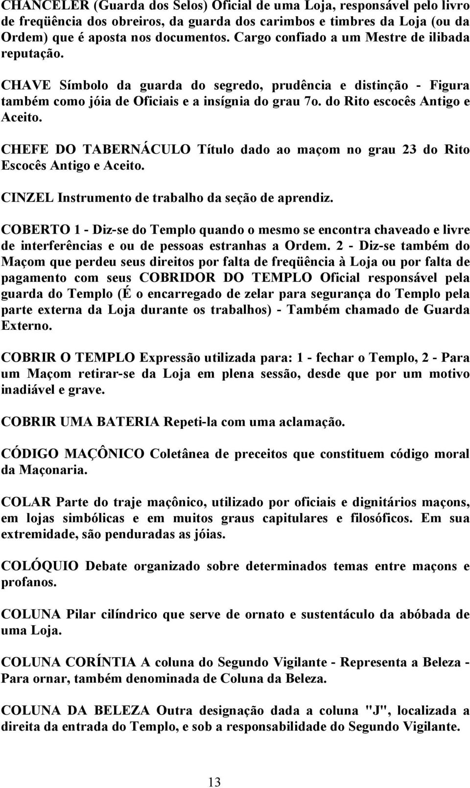 do Rito escocês Antigo e Aceito. CHEFE DO TABERNÁCULO Título dado ao maçom no grau 23 do Rito Escocês Antigo e Aceito. CINZEL Instrumento de trabalho da seção de aprendiz.