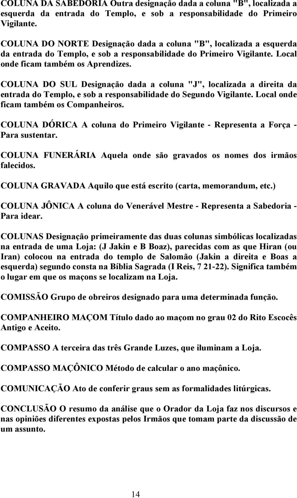 COLUNA DO SUL Designação dada a coluna "J", localizada a direita da entrada do Templo, e sob a responsabilidade do Segundo Vigilante. Local onde ficam também os Companheiros.