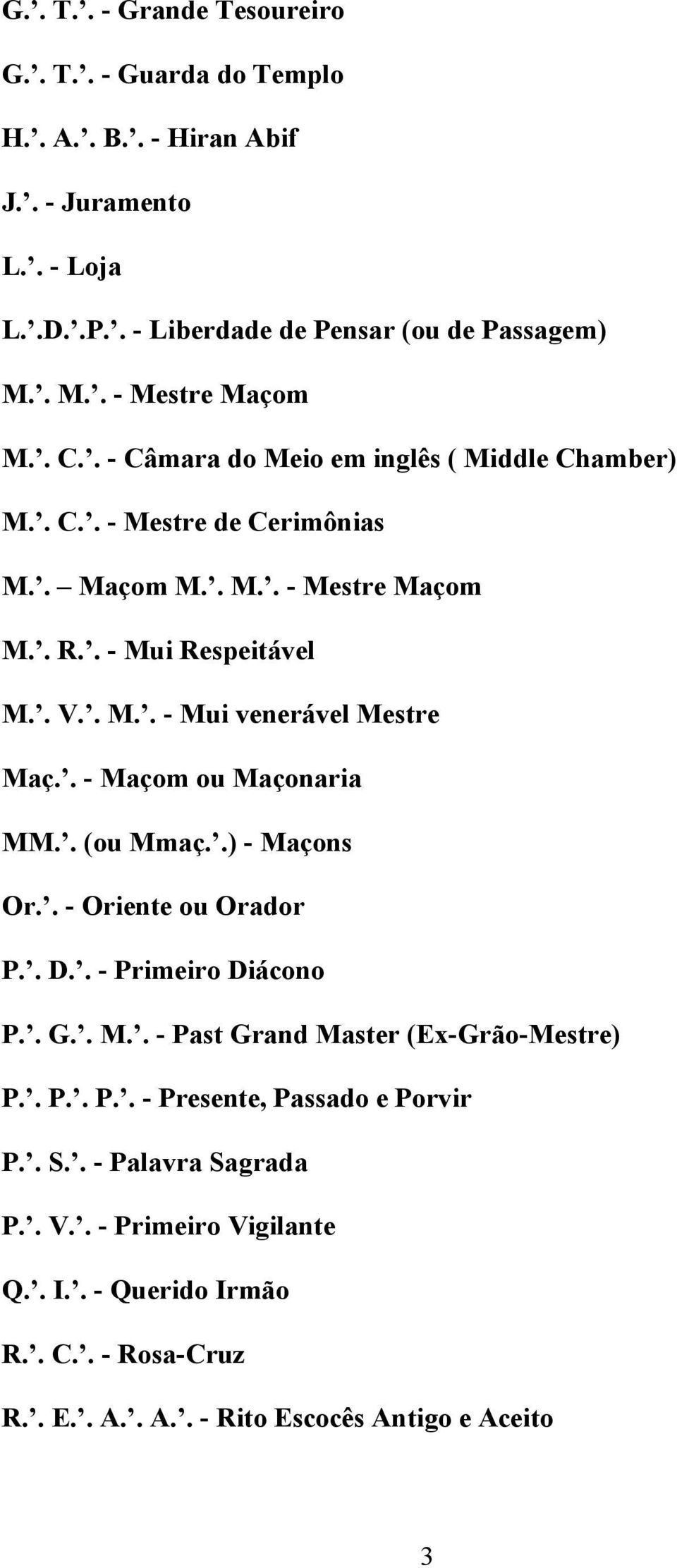 . - Maçom ou Maçonaria MM.. (ou Mmaç..) - Maçons Or.. - Oriente ou Orador P.. D.. - Primeiro Diácono P.. G.. M.. - Past Grand Master (Ex-Grão-Mestre) P.. P.. P.. - Presente, Passado e Porvir P.