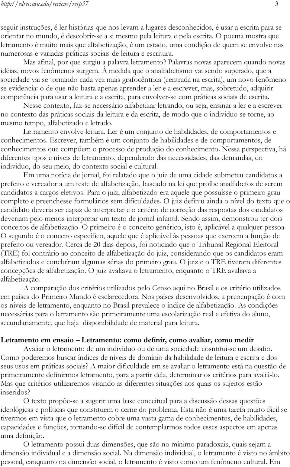 O poema mostra que letramento é muito mais que alfabetização, é um estado, uma condição de quem se envolve nas numerosas e variadas práticas sociais de leitura e escritura.