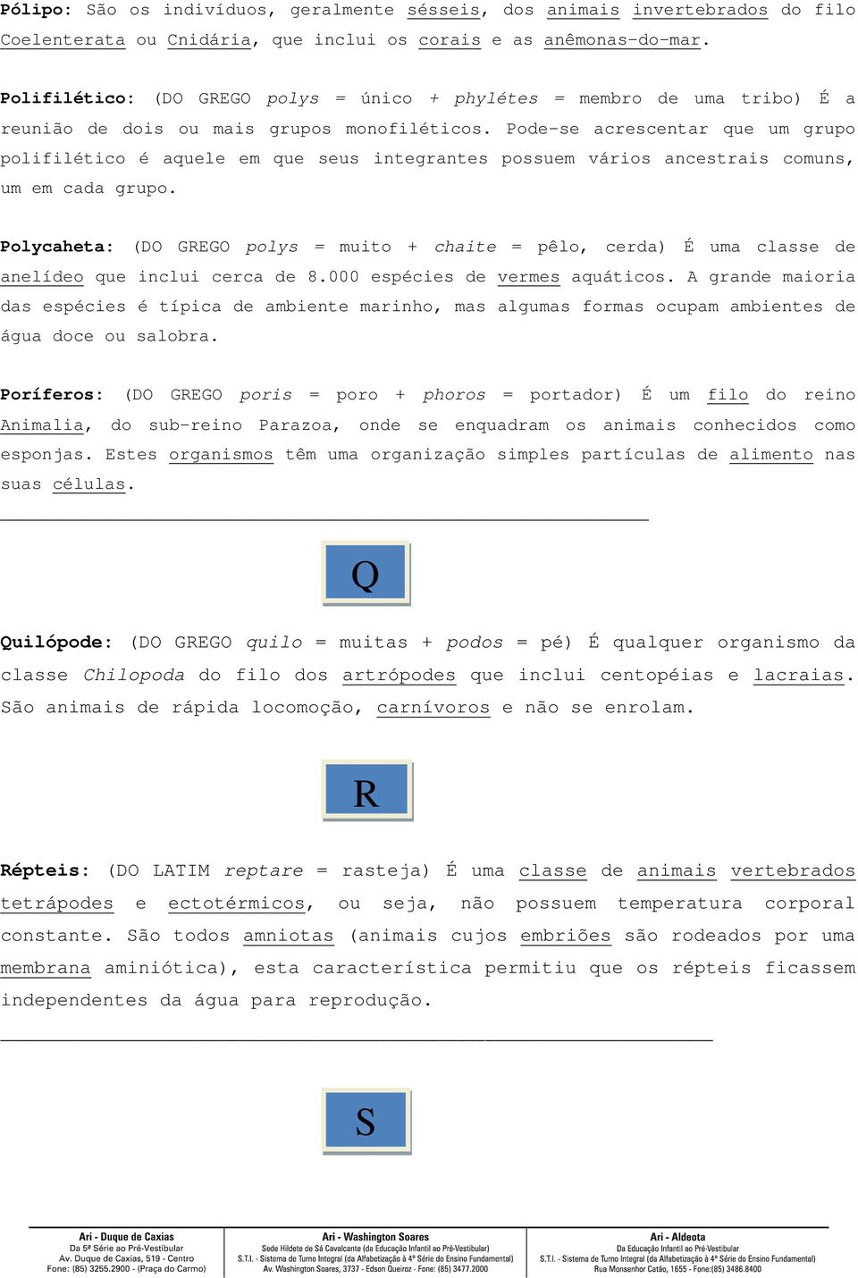 Pode-se acrescentar que um grupo polifilético é aquele em que seus integrantes possuem vários ancestrais comuns, um em cada grupo.