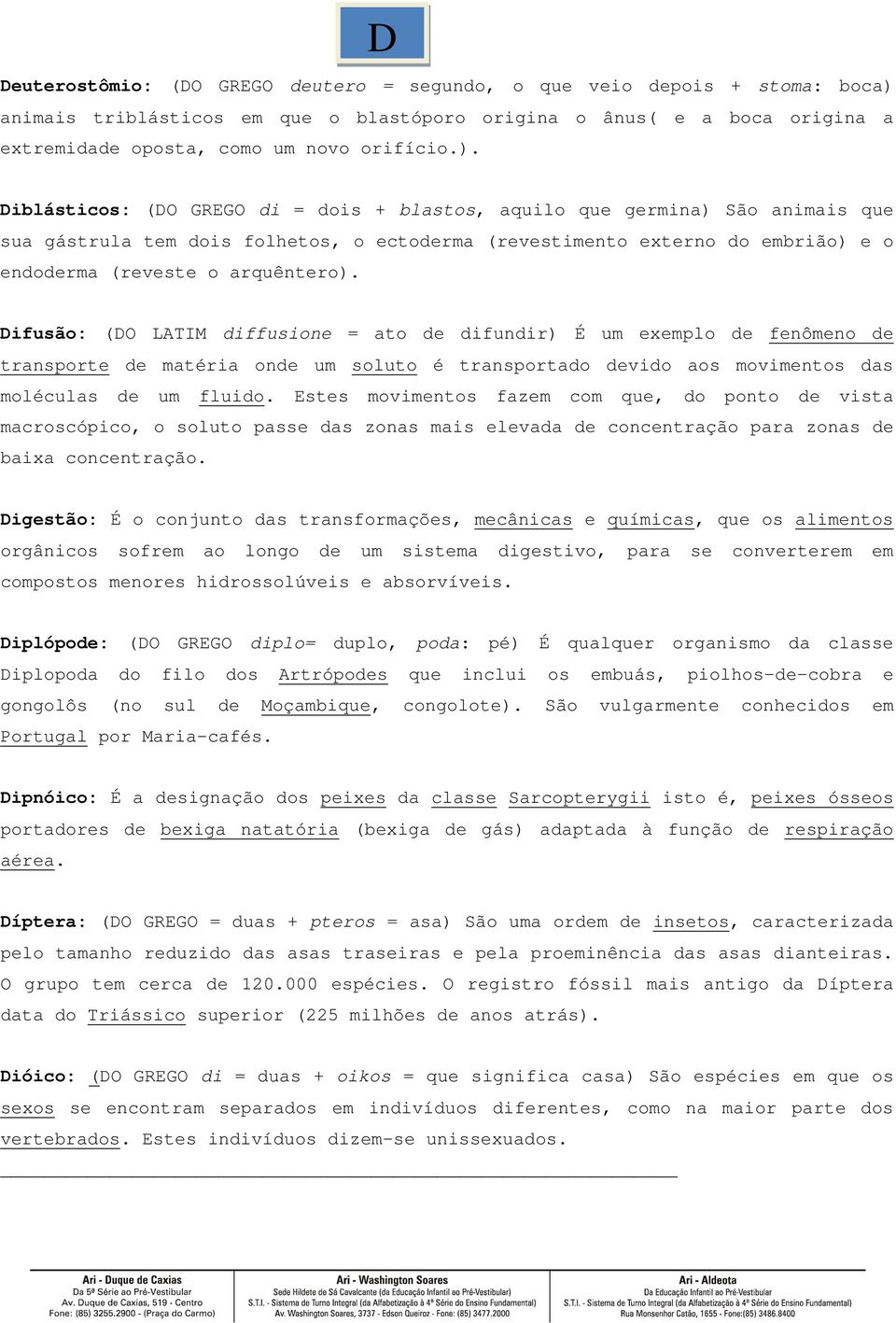 Diblásticos: (DO GREGO di = dois + blastos, aquilo que germina) São animais que sua gástrula tem dois folhetos, o ectoderma (revestimento externo do embrião) e o endoderma (reveste o arquêntero).