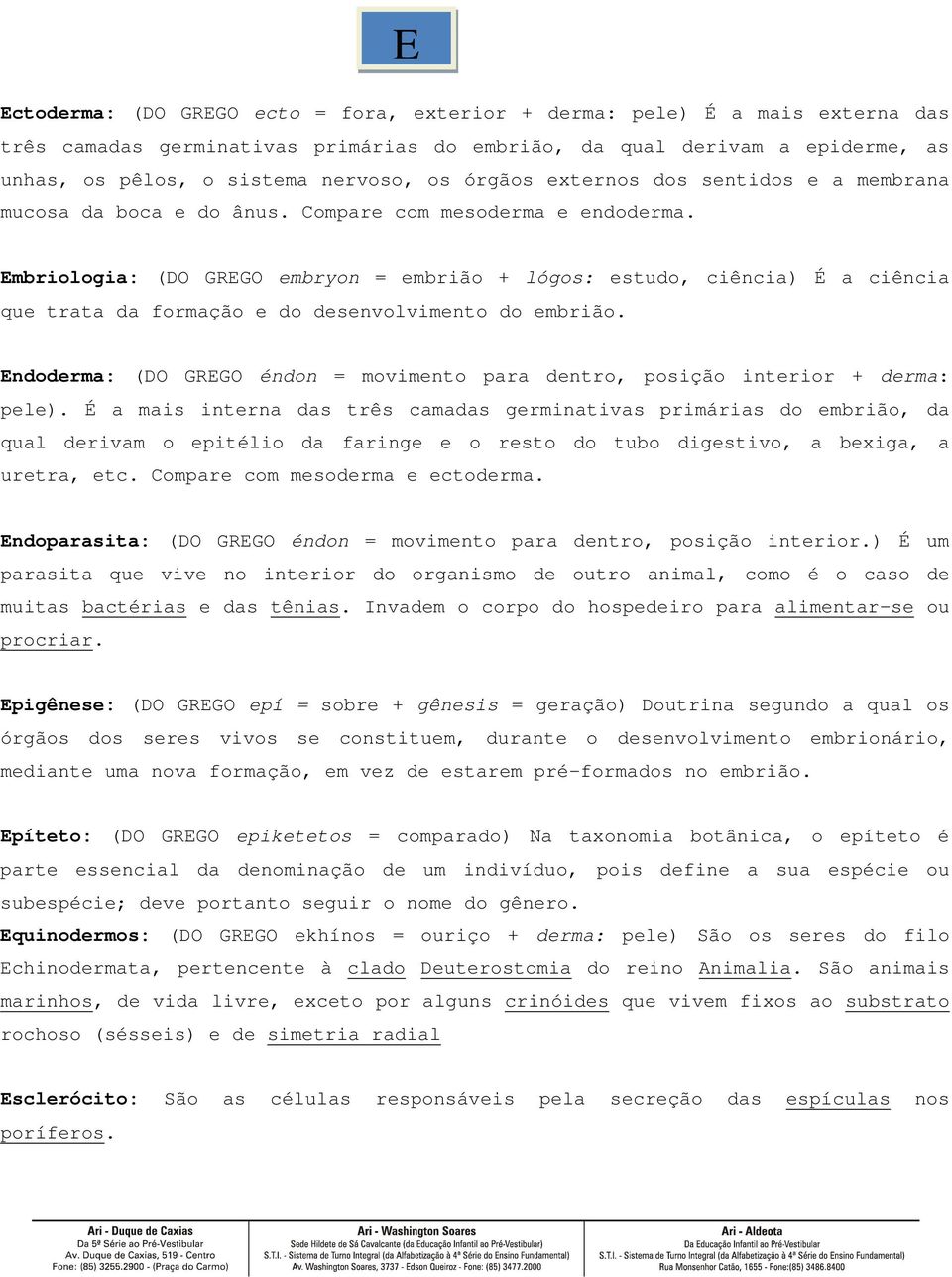 Embriologia: (DO GREGO embryon = embrião + lógos: estudo, ciência) É a ciência que trata da formação e do desenvolvimento do embrião.