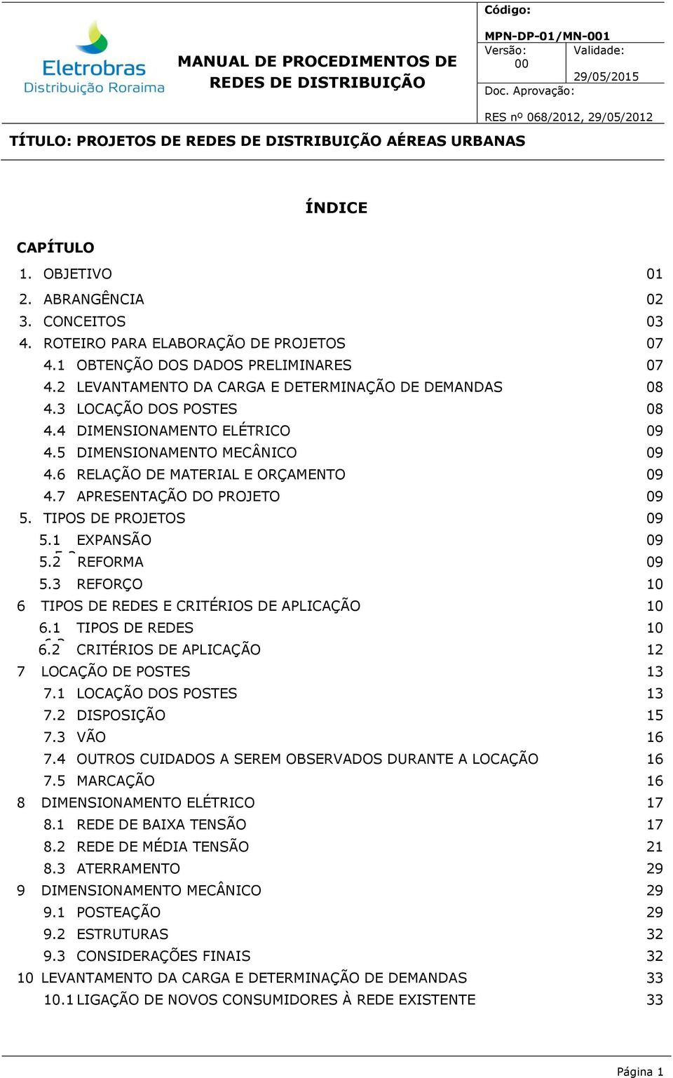 7 APRESENTAÇÃO DO PROJETO 09 5. TIPOS DE PROJETOS 09 5.1 EXPANSÃO 09 5.2 5.2 REFORMA 09 5.3 REFORÇO 10 6 TIPOS DE REDES E CRITÉRIOS DE APLICAÇÃO 10 6.1 TIPOS DE REDES 10 6.2 6.