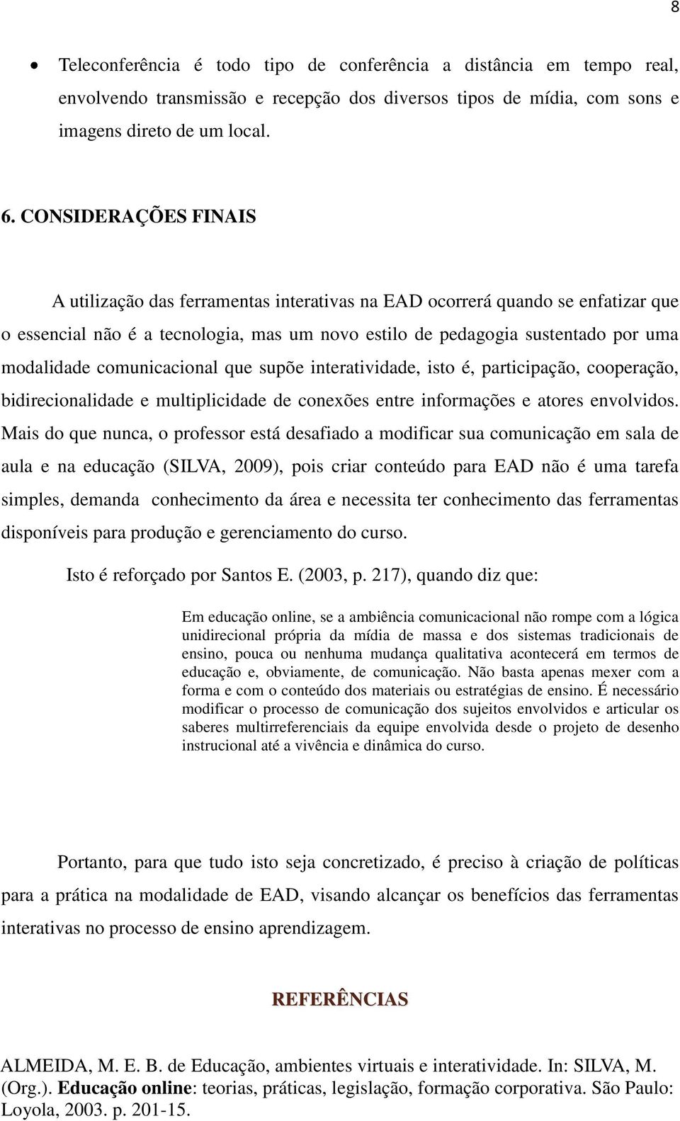 comunicacional que supõe interatividade, isto é, participação, cooperação, bidirecionalidade e multiplicidade de conexões entre informações e atores envolvidos.