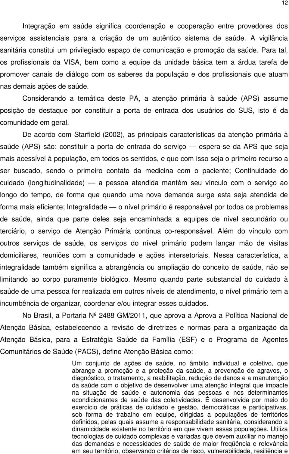 Para tal, os profissionais da VISA, bem como a equipe da unidade básica tem a árdua tarefa de promover canais de diálogo com os saberes da população e dos profissionais que atuam nas demais ações de