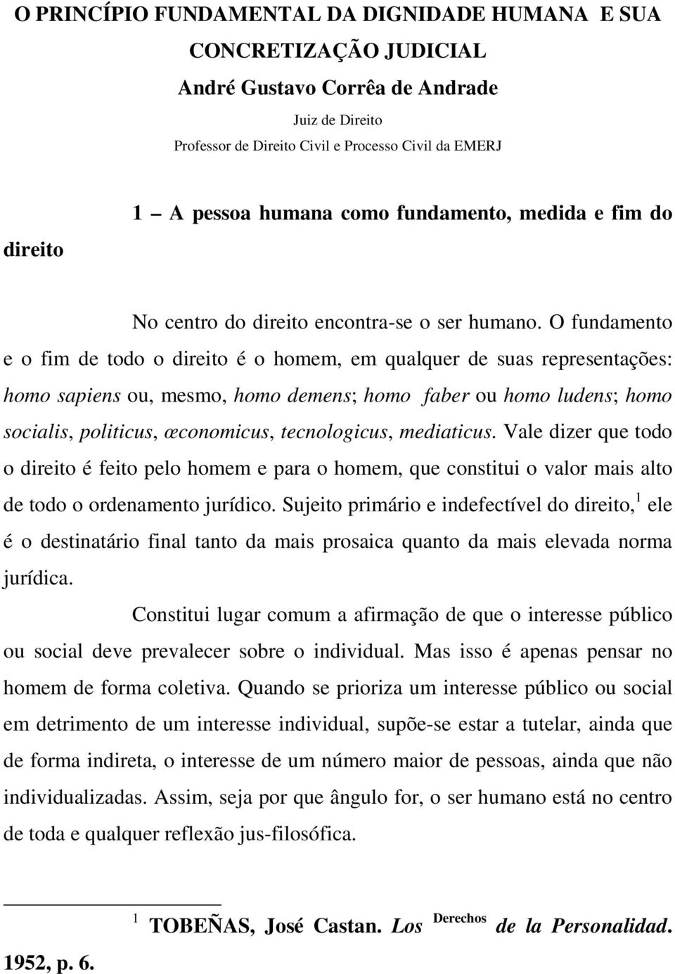 O fundamento e o fim de todo o direito é o homem, em qualquer de suas representações: homo sapiens ou, mesmo, homo demens; homo faber ou homo ludens; homo socialis, politicus, œconomicus,