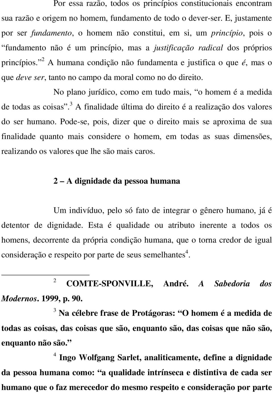 2 A humana condição não fundamenta e justifica o que é, mas o que deve ser, tanto no campo da moral como no do direito. No plano jurídico, como em tudo mais, o homem é a medida de todas as coisas.