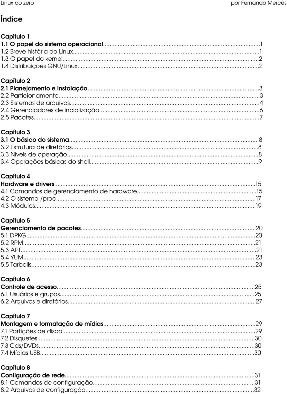 ..8 3.4 Operações básicas do shell...9 Capítulo 4 Hardware e drivers...15 4.1 Comandos de gerenciamento de hardware...15 4.2 O sistema /proc...17 4.3 Módulos...19 Capítulo 5 Gerenciamento de pacotes.