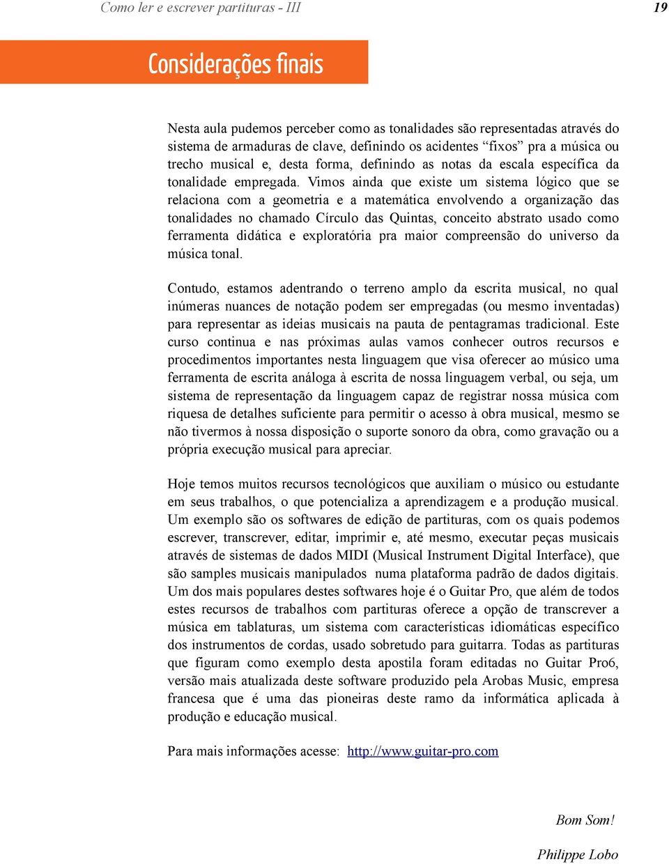 Vimos ainda que existe um sistema lógico que se relaciona com a geometria e a matemática envolvendo a organização das tonalidades no chamado Círculo das Quintas, conceito abstrato usado como