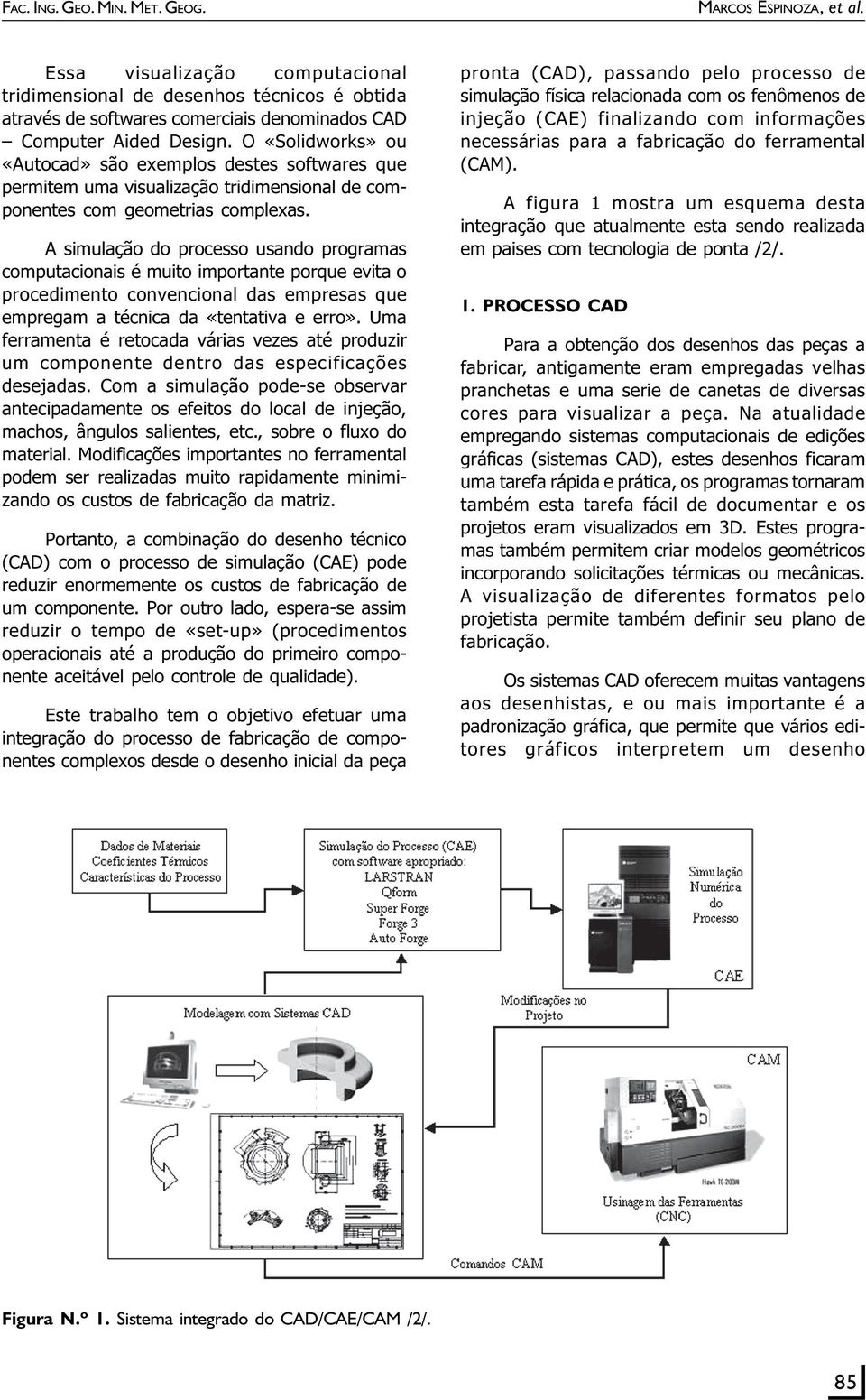 O «Solidworks» ou «Autocad» são exemplos destes softwares que permitem uma visualização tridimensional de componentes com geometrias complexas.