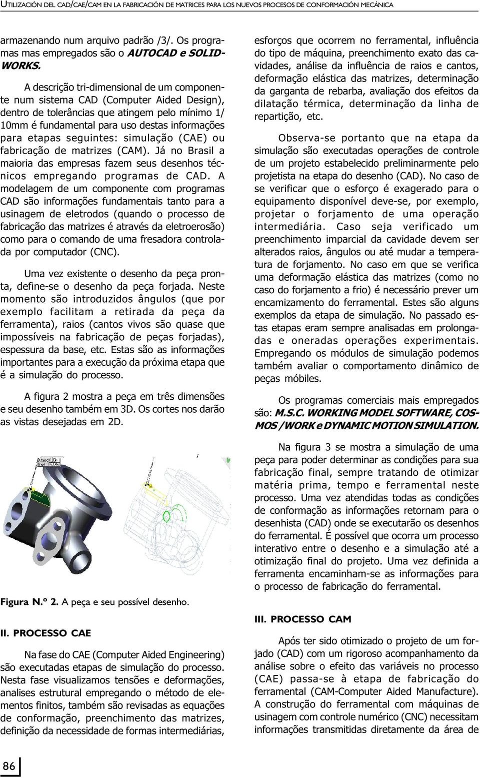 A descrição tri-dimensional de um componente num sistema CAD (Computer Aided Design), dentro de tolerâncias que atingem pelo mínimo 1/ 10mm é fundamental para uso destas informações para etapas