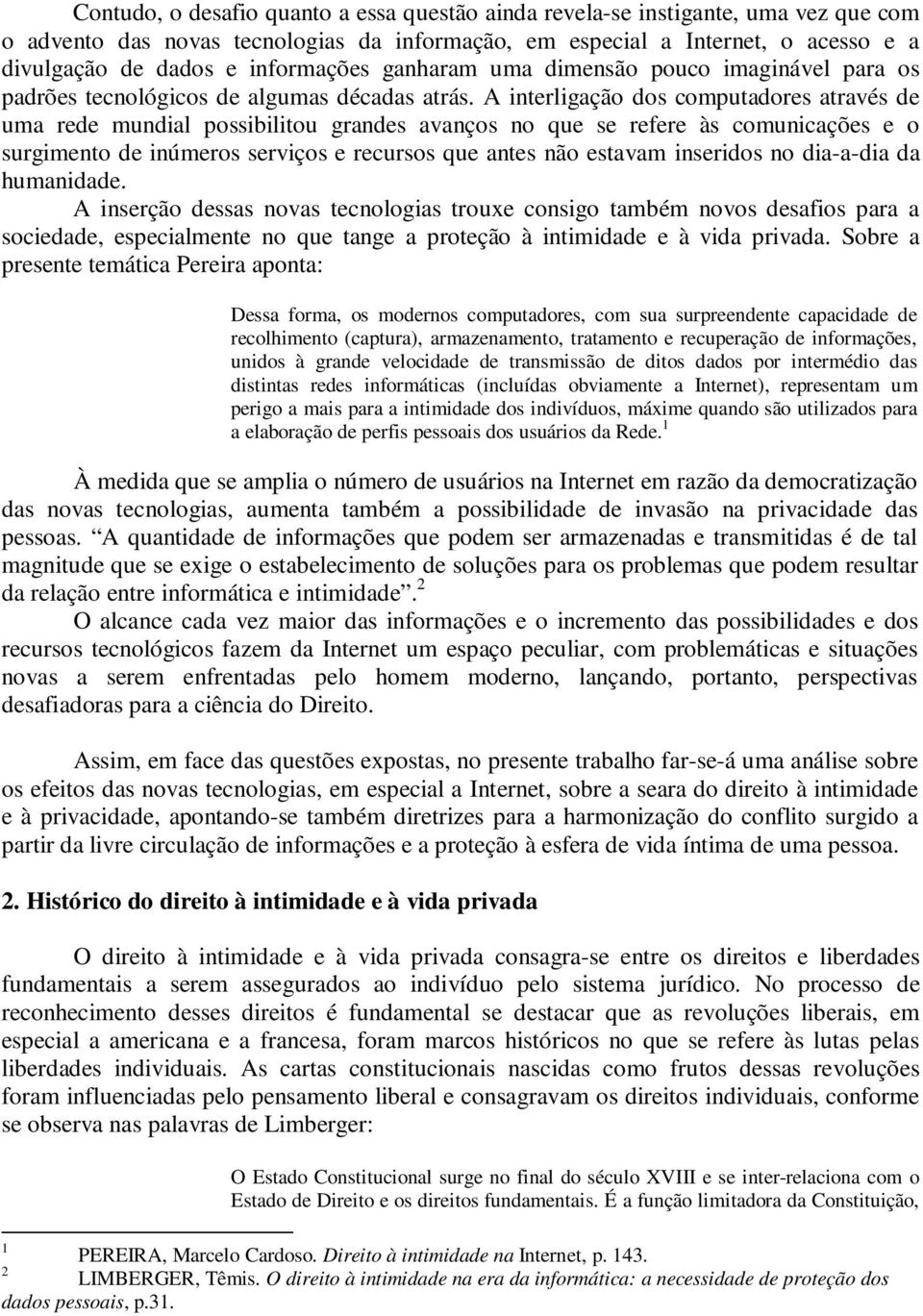 A interligação dos computadores através de uma rede mundial possibilitou grandes avanços no que se refere às comunicações e o surgimento de inúmeros serviços e recursos que antes não estavam