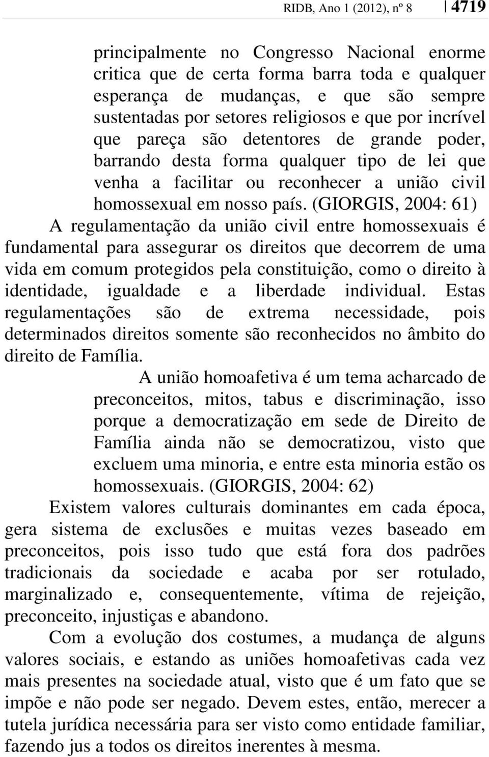 (GIORGIS, 2004: 61) A regulamentação da união civil entre homossexuais é fundamental para assegurar os direitos que decorrem de uma vida em comum protegidos pela constituição, como o direito à