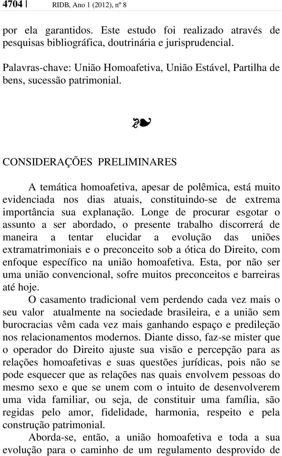 CONSIDERAÇÕES PRELIMINARES A temática homoafetiva, apesar de polêmica, está muito evidenciada nos dias atuais, constituindo-se de extrema importância sua explanação.