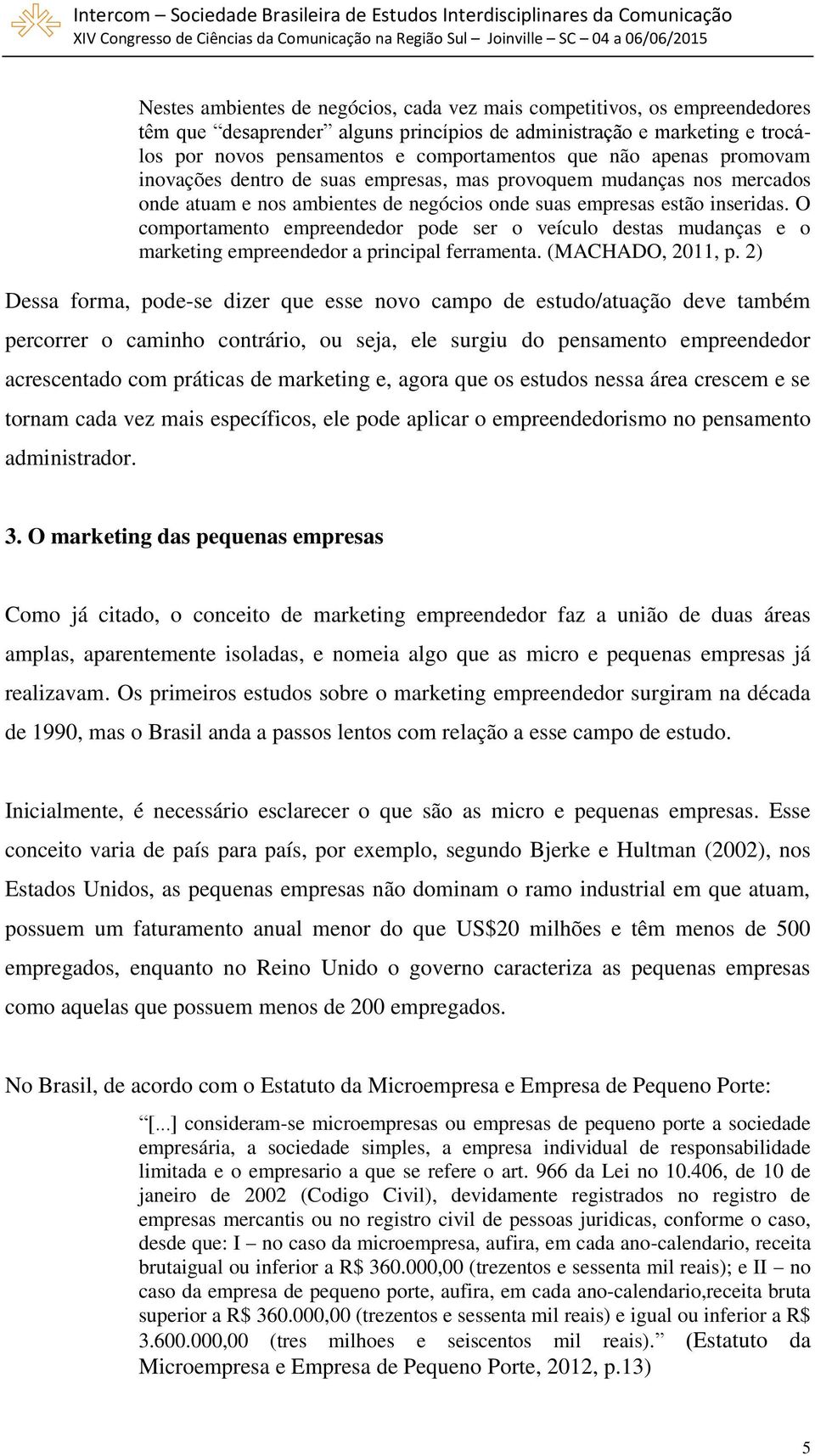 O comportamento empreendedor pode ser o veículo destas mudanças e o marketing empreendedor a principal ferramenta. (MACHADO, 2011, p.