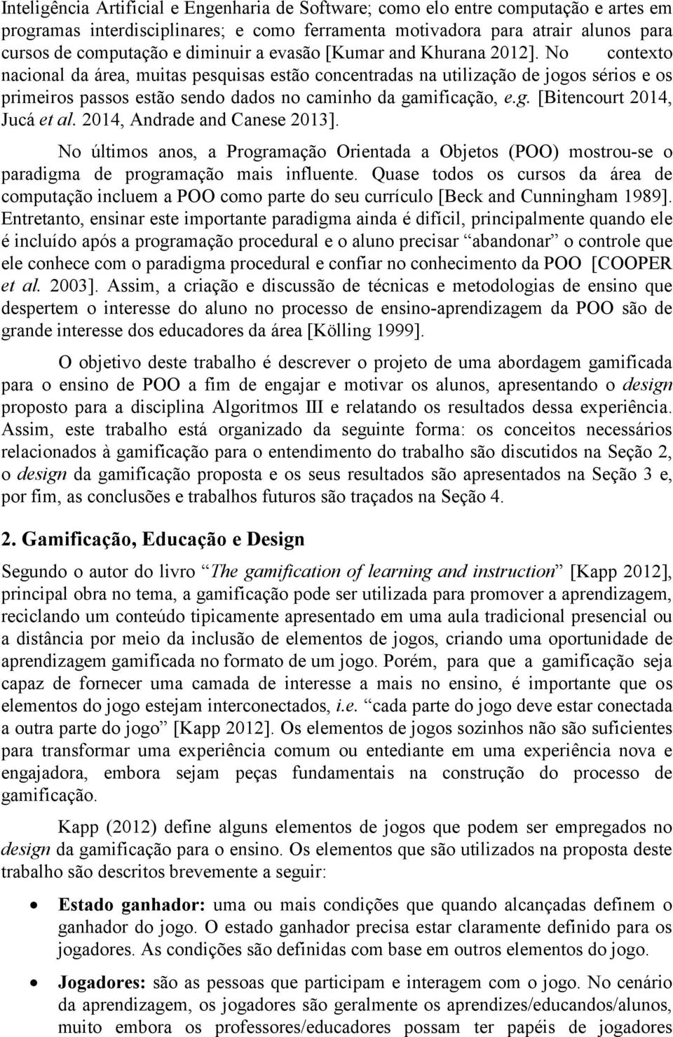 No contexto nacional da área, muitas pesquisas estão concentradas na utilização de jogos sérios e os primeiros passos estão sendo dados no caminho da gamificação, e.g. [Bitencourt 2014, Jucá et al.