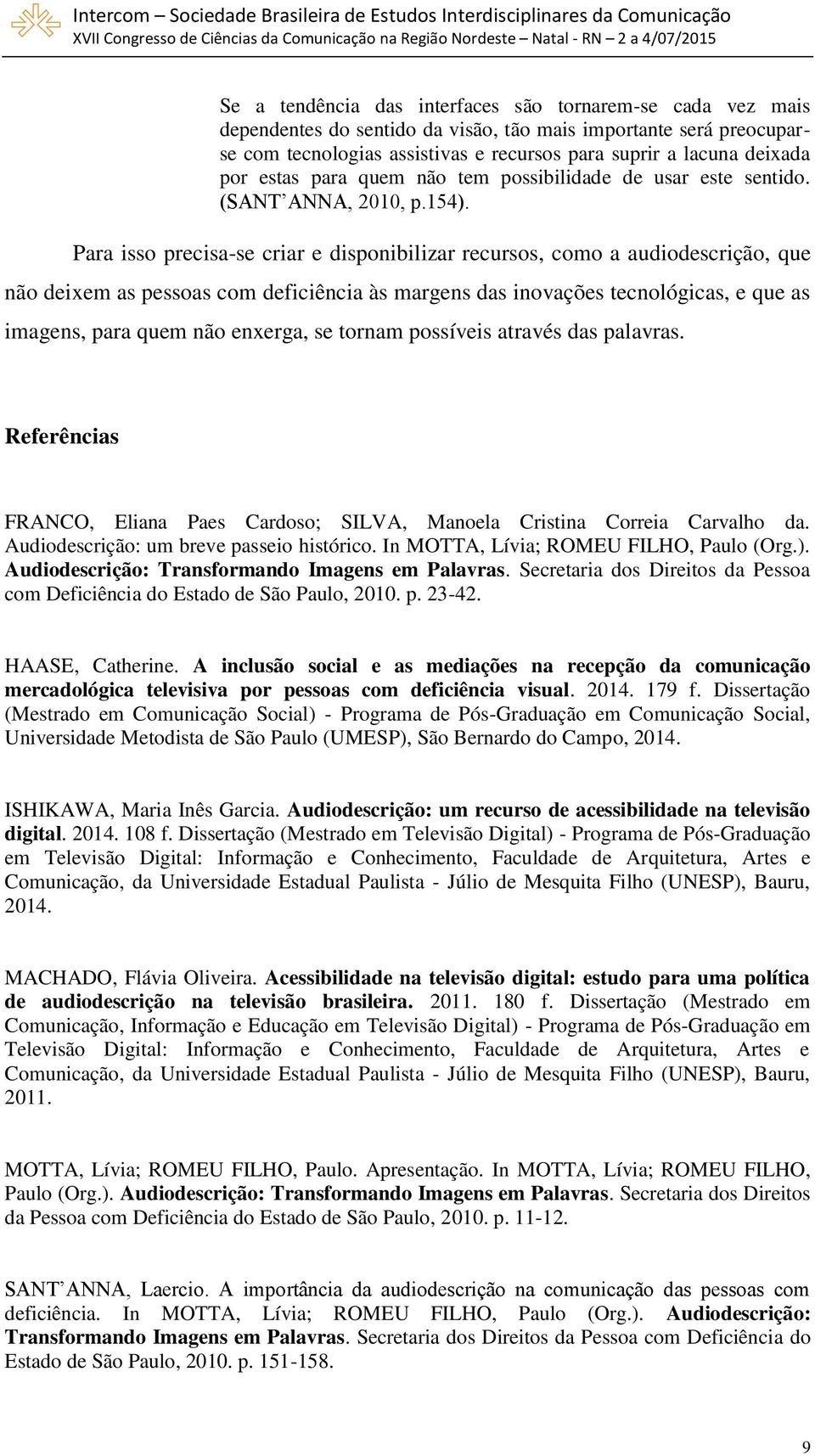 Para isso precisa-se criar e disponibilizar recursos, como a audiodescrição, que não deixem as pessoas com deficiência às margens das inovações tecnológicas, e que as imagens, para quem não enxerga,