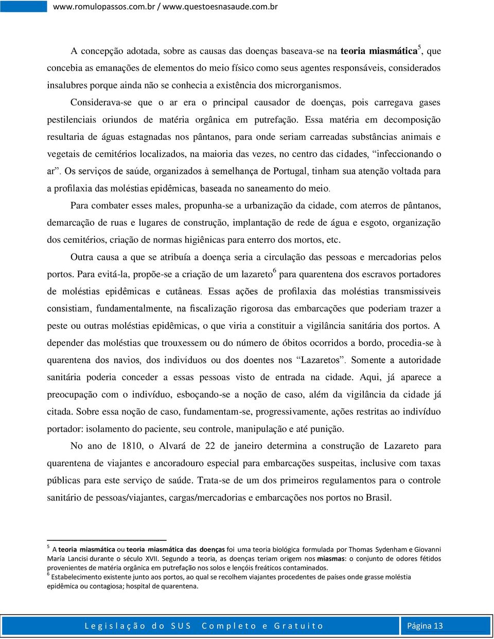 Considerava-se que o ar era o principal causador de doenças, pois carregava gases pestilenciais oriundos de matéria orgânica em putrefação.