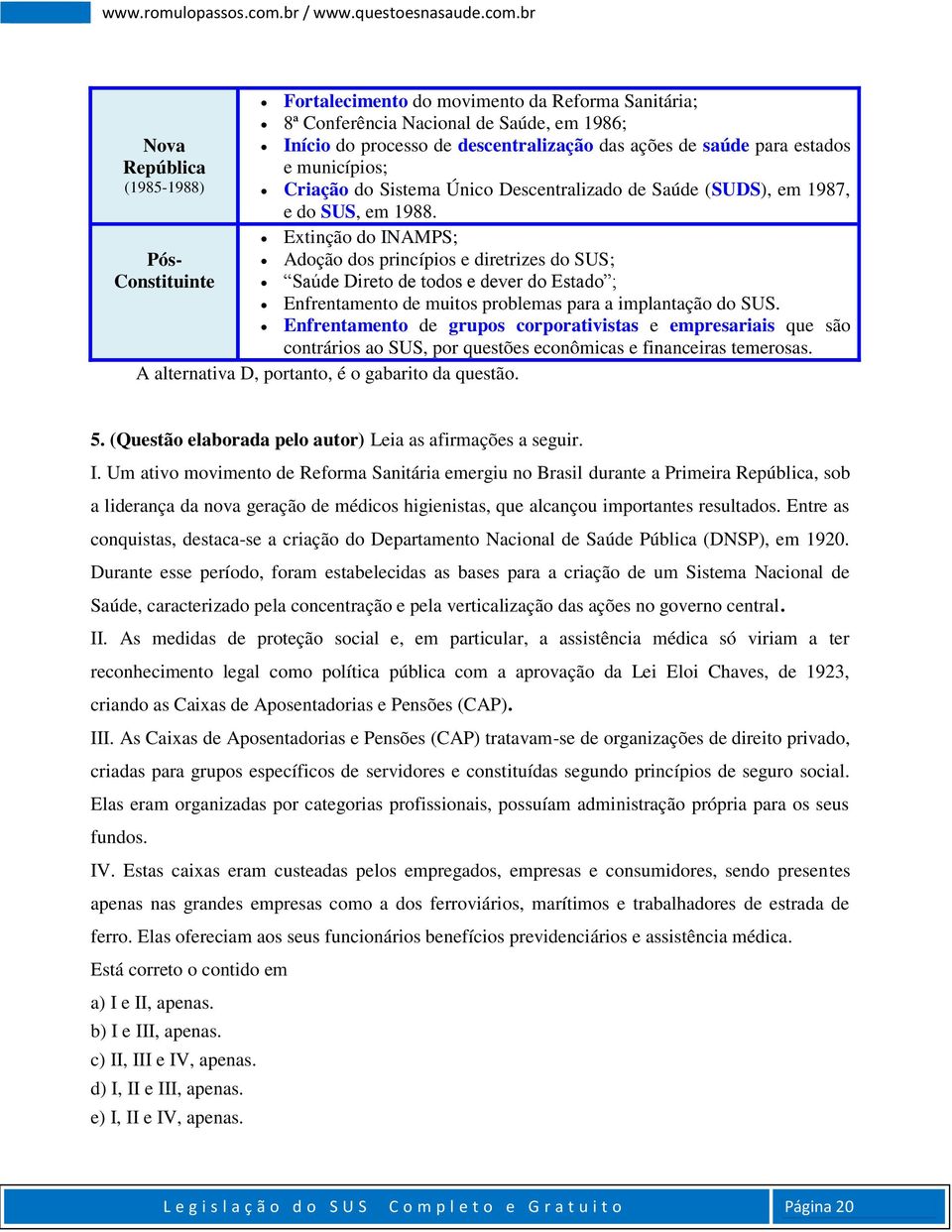 Extinção do INAMPS; Pós- Adoção dos princípios e diretrizes do SUS; Constituinte Saúde Direto de todos e dever do Estado ; Enfrentamento de muitos problemas para a implantação do SUS.