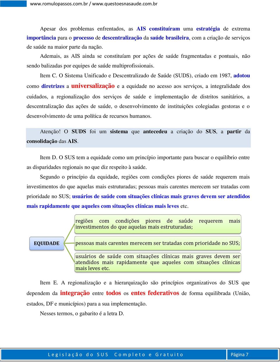 O Sistema Unificado e Descentralizado de Saúde (SUDS), criado em 1987, adotou como diretrizes a universalização e a equidade no acesso aos serviços, a integralidade dos cuidados, a regionalização dos