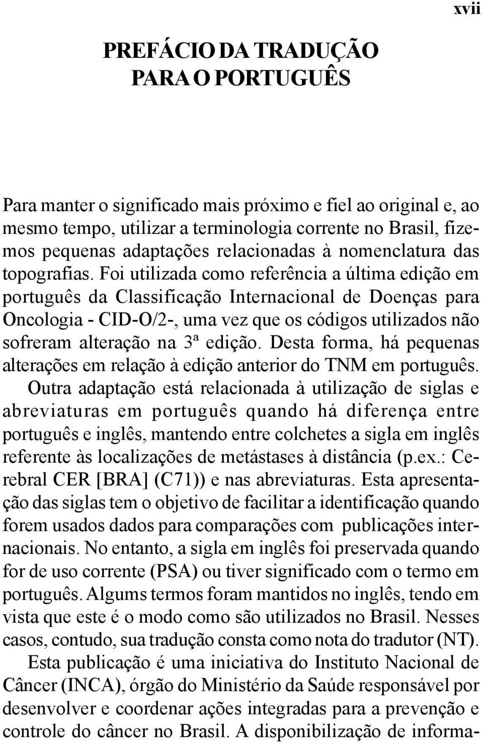 Foi utilizada como referência a última edição em português da Classificação Internacional de Doenças para Oncologia - CID-O/2-, uma vez que os códigos utilizados não sofreram alteração na 3ª edição.