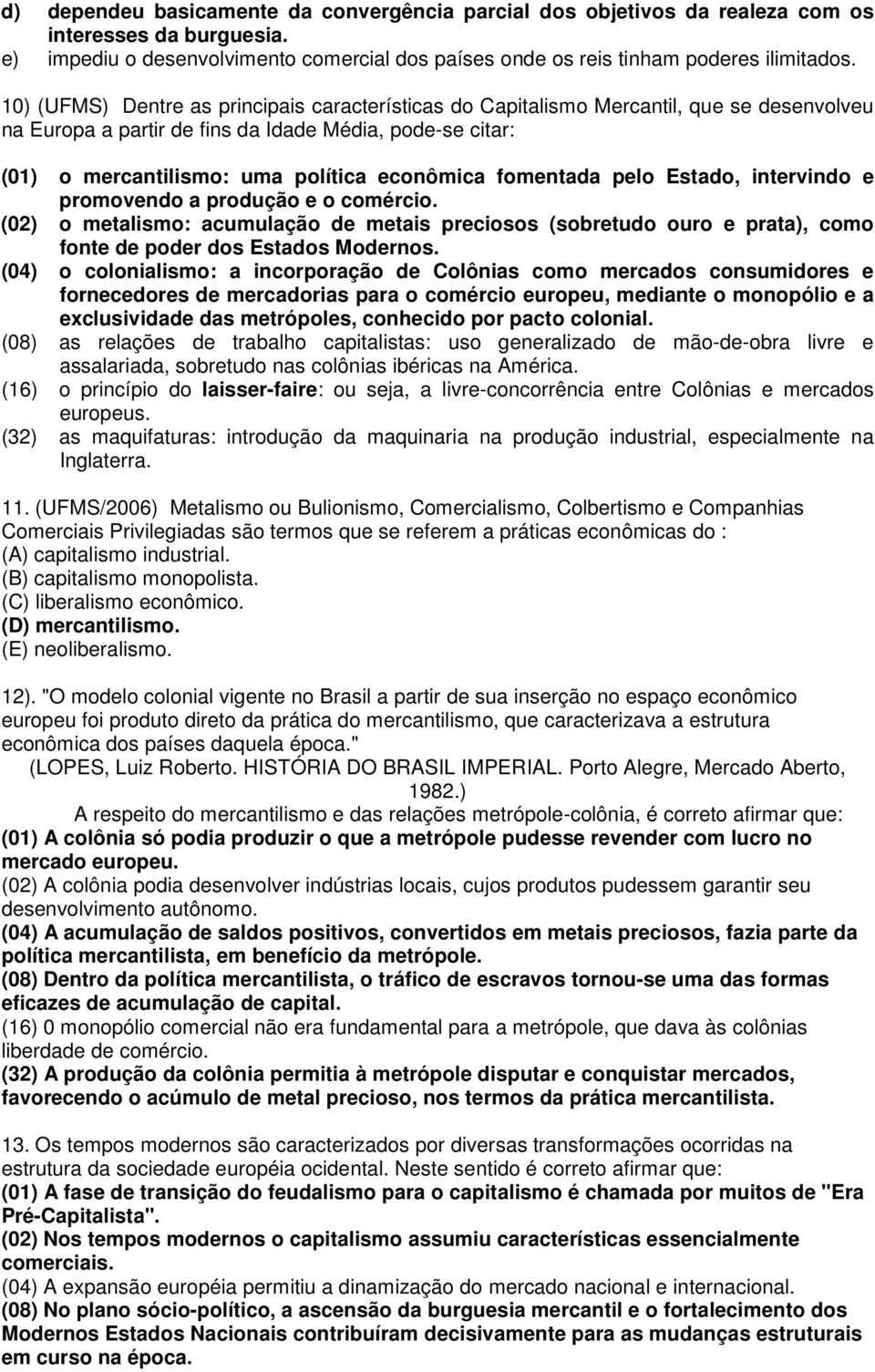 fomentada pelo Estado, intervindo e promovendo a produção e o comércio. (02) o metalismo: acumulação de metais preciosos (sobretudo ouro e prata), como fonte de poder dos Estados Modernos.